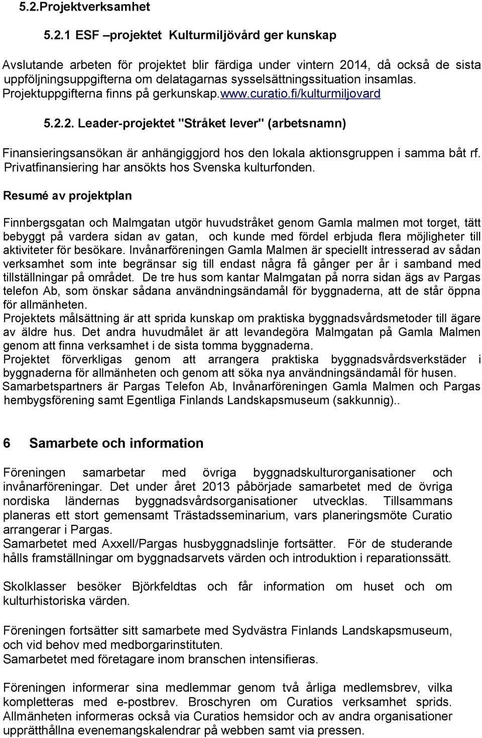 2. Leader-projektet "Stråket lever" (arbetsnamn) Finansieringsansökan är anhängiggjord hos den lokala aktionsgruppen i samma båt rf. Privatfinansiering har ansökts hos Svenska kulturfonden.