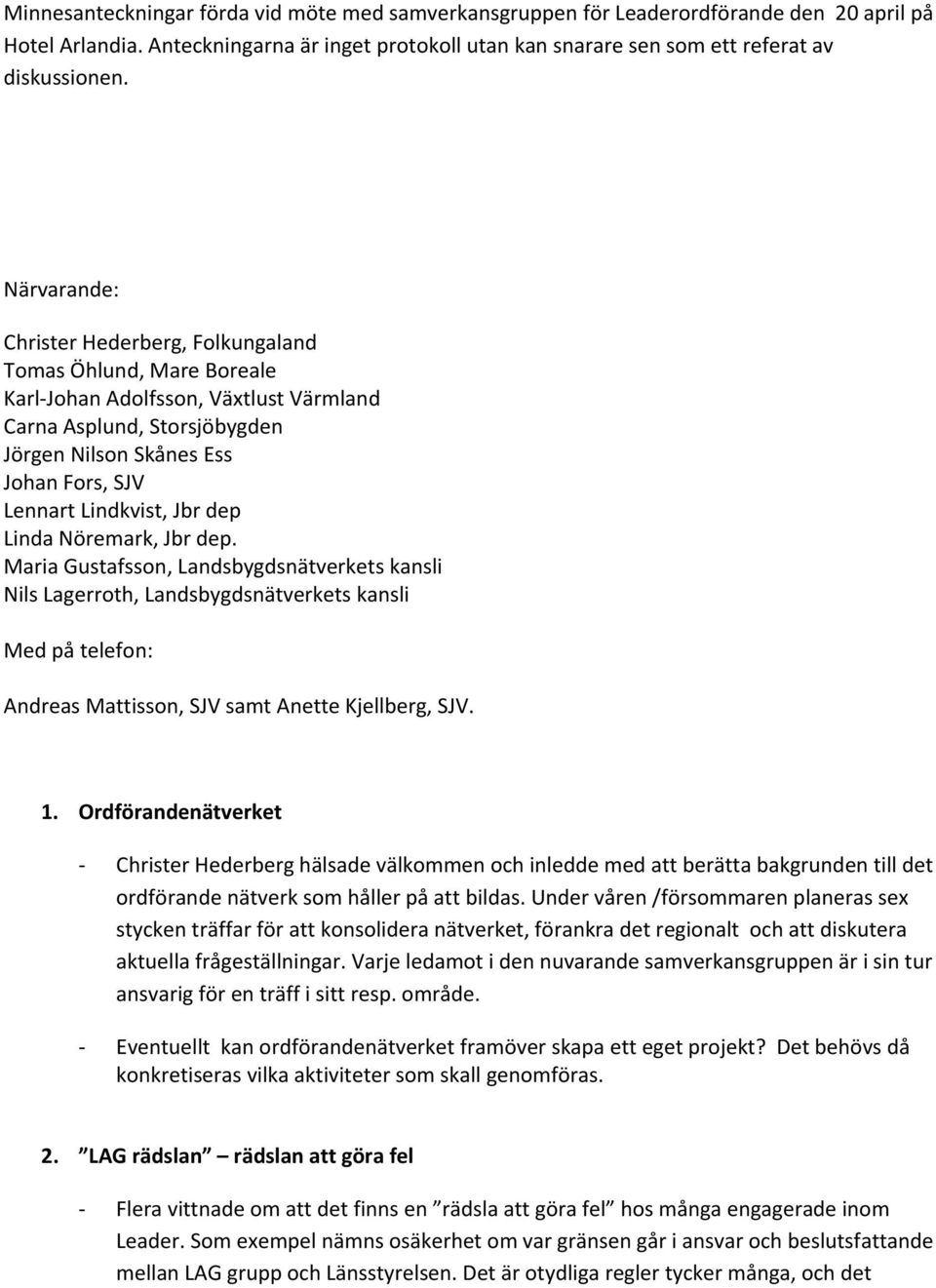 Lindkvist, Jbr dep Linda Nöremark, Jbr dep. Maria Gustafsson, Landsbygdsnätverkets kansli Nils Lagerroth, Landsbygdsnätverkets kansli Med på telefon: Andreas Mattisson, SJV samt Anette Kjellberg, SJV.