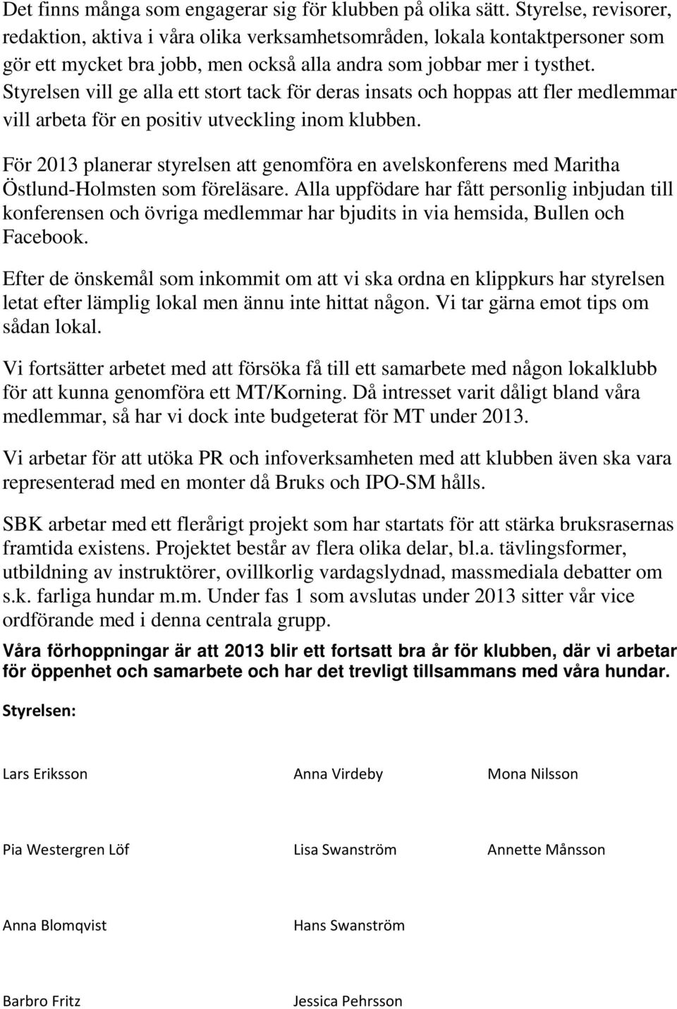 Styrelsen vill ge alla ett stort tack för deras insats och hoppas att fler medlemmar vill arbeta för en positiv utveckling inom klubben.