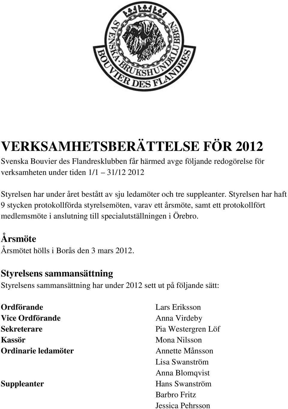 Styrelsen har haft 9 stycken protokollförda styrelsemöten, varav ett årsmöte, samt ett protokollfört medlemsmöte i anslutning till specialutställningen i Örebro.