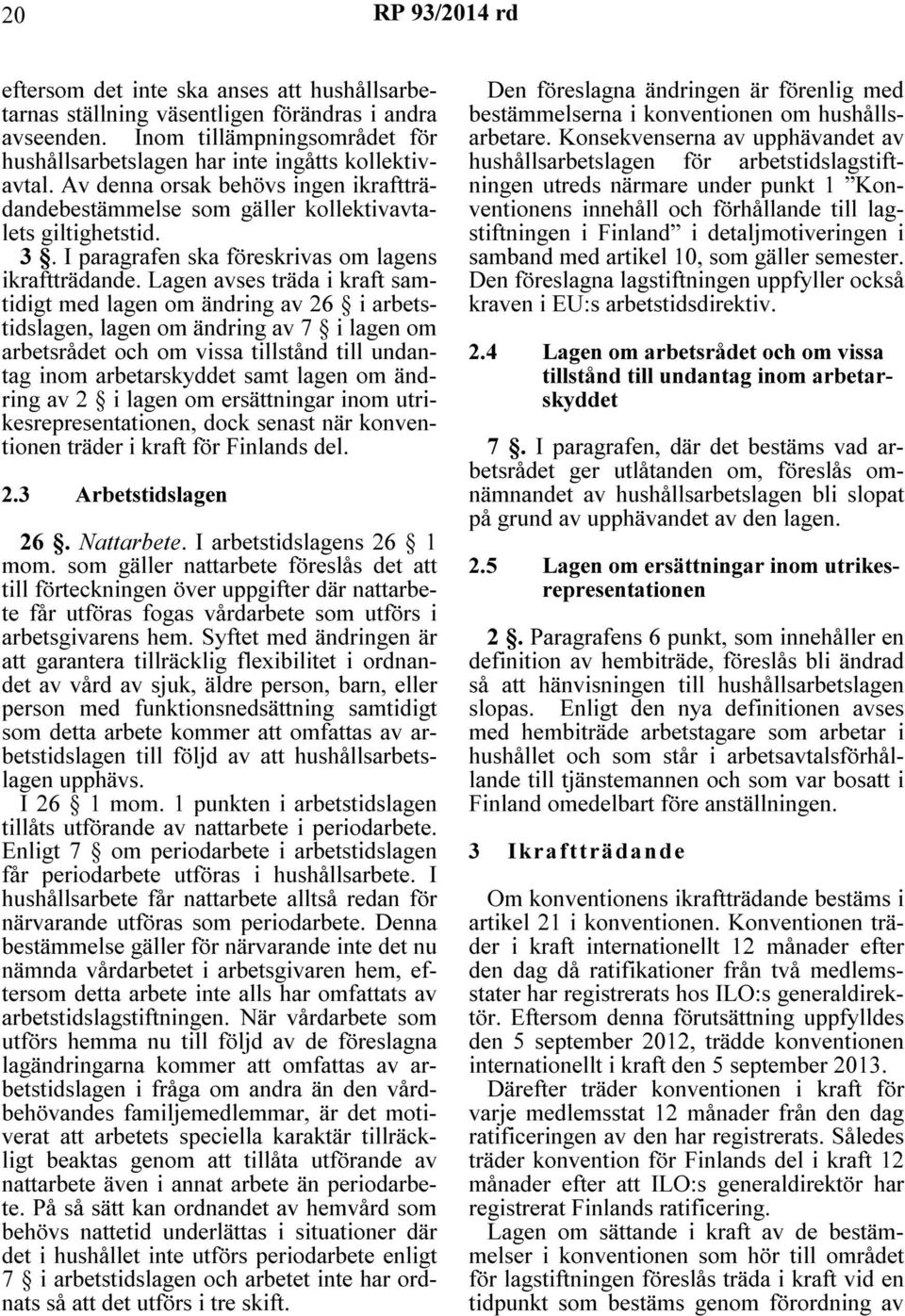 Lagen avses träda i kraft samtidigt med lagen om ändring av 26 i arbetstidslagen, lagen om ändring av 7 i lagen om arbetsrådet och om vissa tillstånd till undantag inom arbetarskyddet samt lagen om