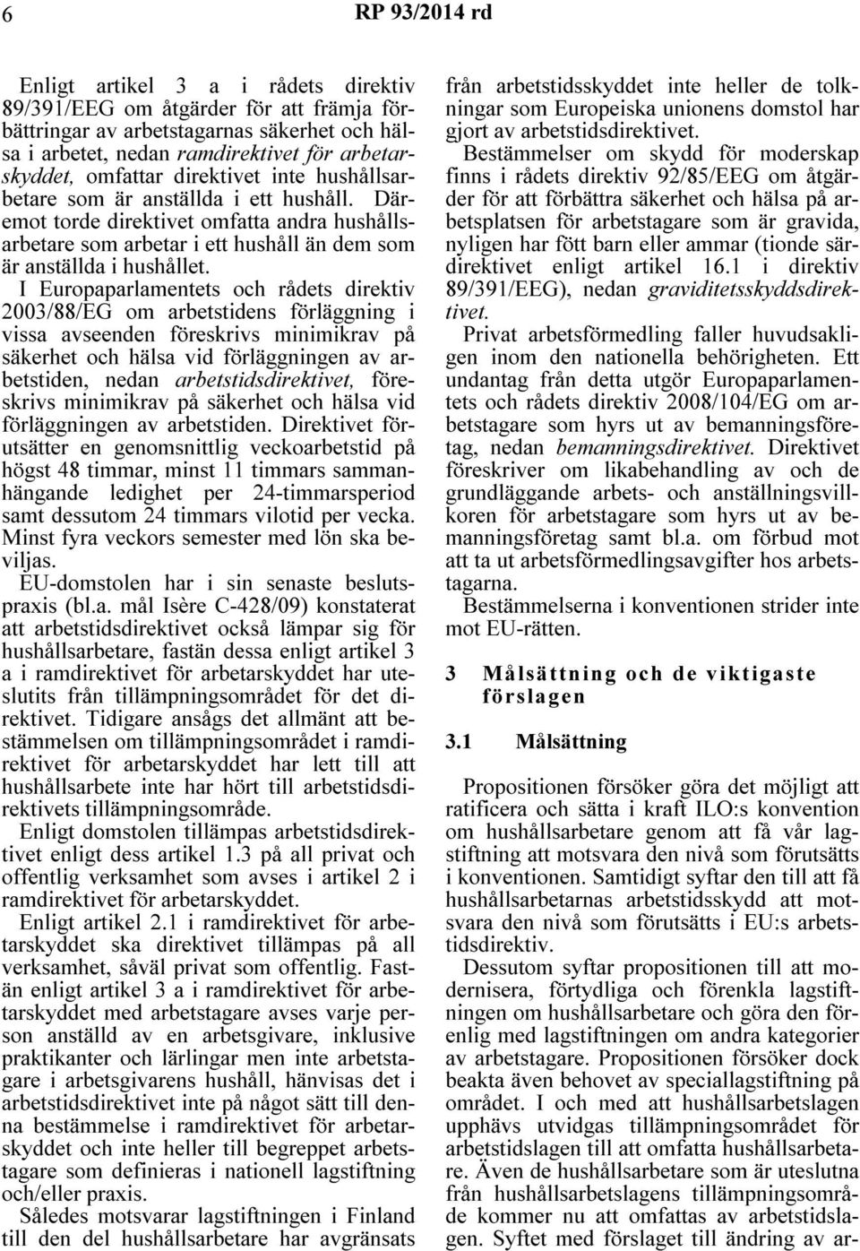 I Europaparlamentets och rådets direktiv 2003/88/EG om arbetstidens förläggning i vissa avseenden föreskrivs minimikrav på säkerhet och hälsa vid förläggningen av arbetstiden, nedan