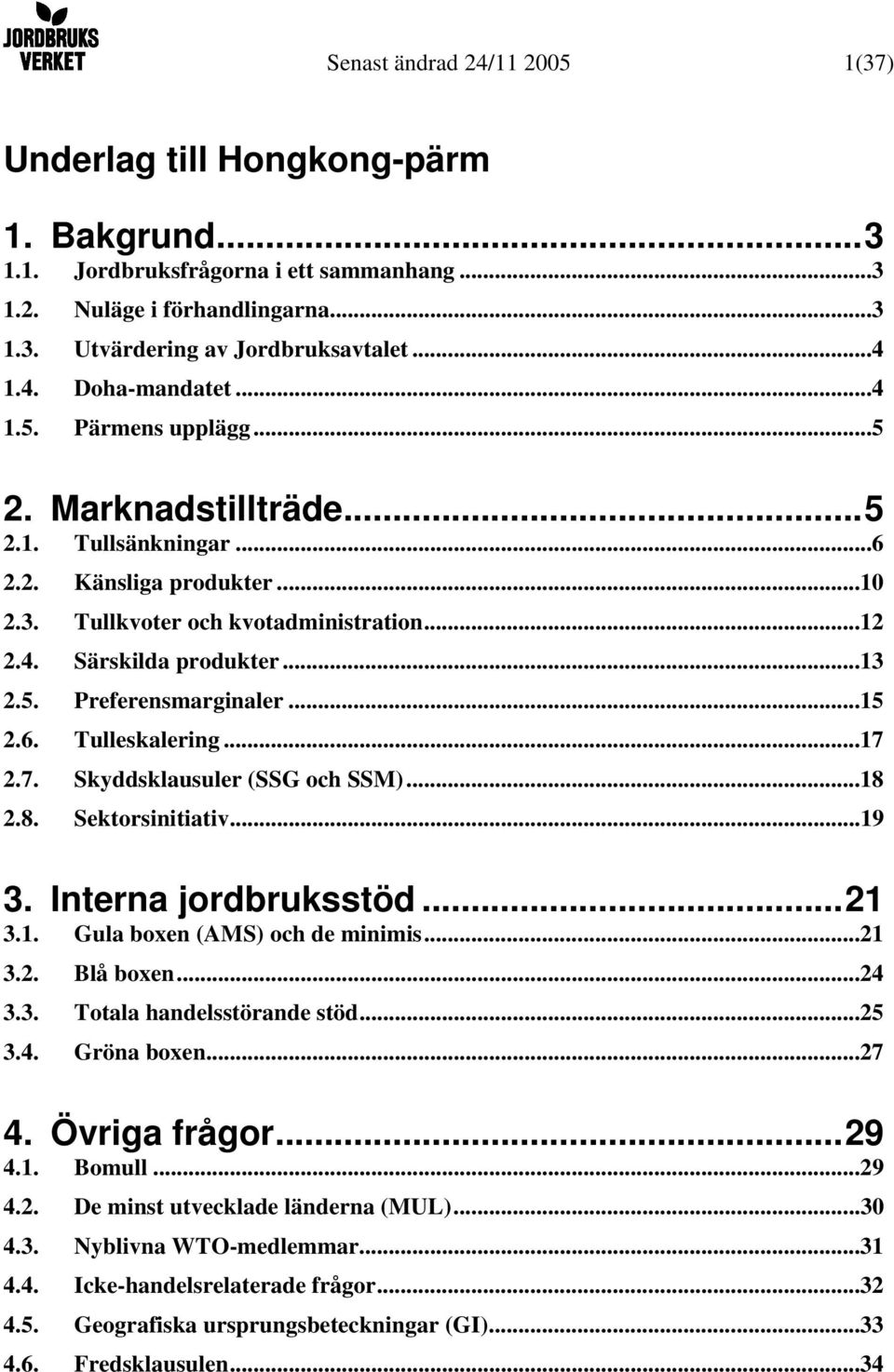 ..15 2.6. Tulleskalering...17 2.7. Skyddsklausuler (SSG och SSM)...18 2.8. Sektorsinitiativ...19 3. Interna jordbruksstöd...21 3.1. Gula boxen (AMS) och de minimis...21 3.2. Blå boxen...24 3.3. Totala handelsstörande stöd.