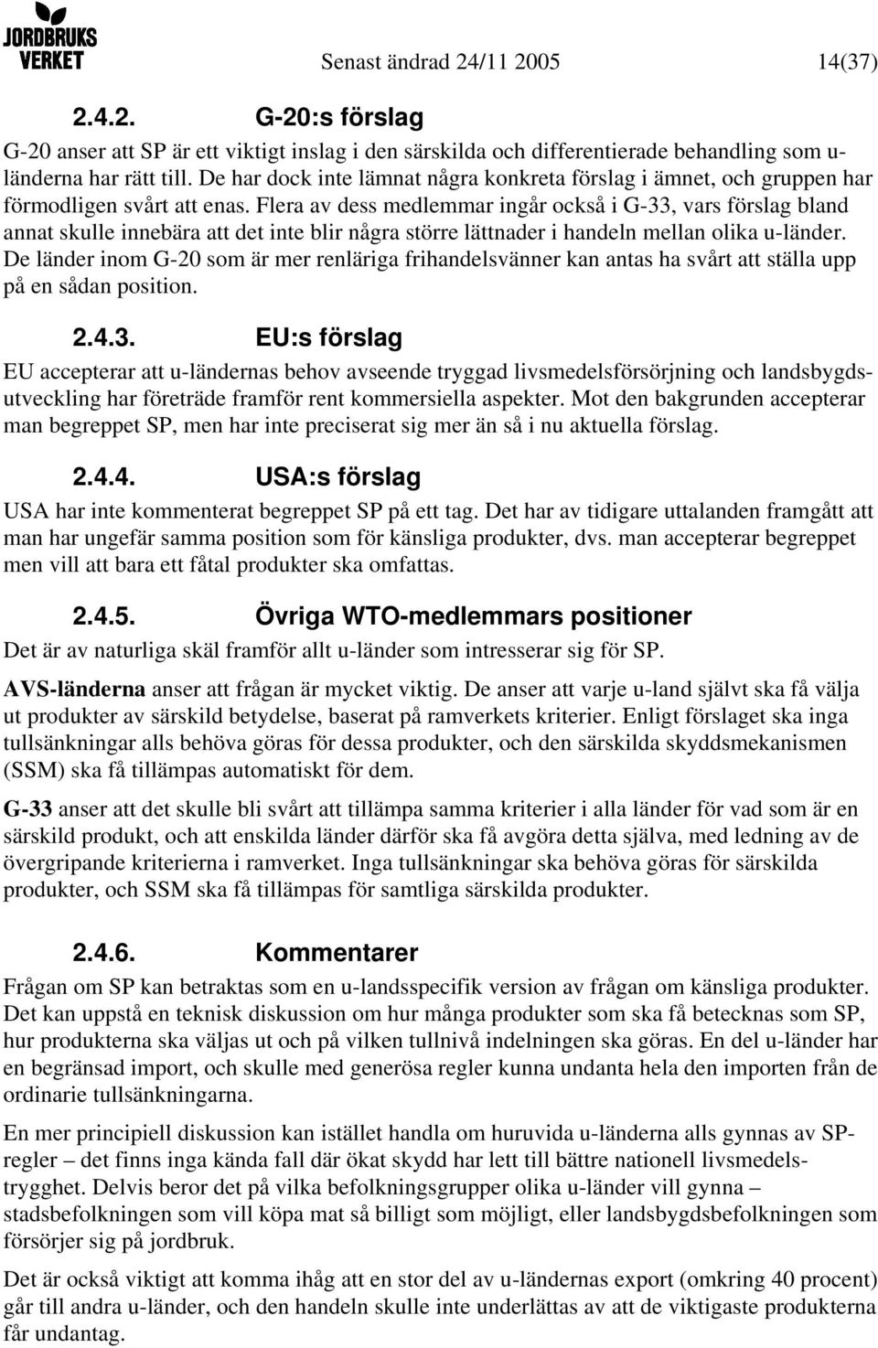 Flera av dess medlemmar ingår också i G-33, vars förslag bland annat skulle innebära att det inte blir några större lättnader i handeln mellan olika u-länder.