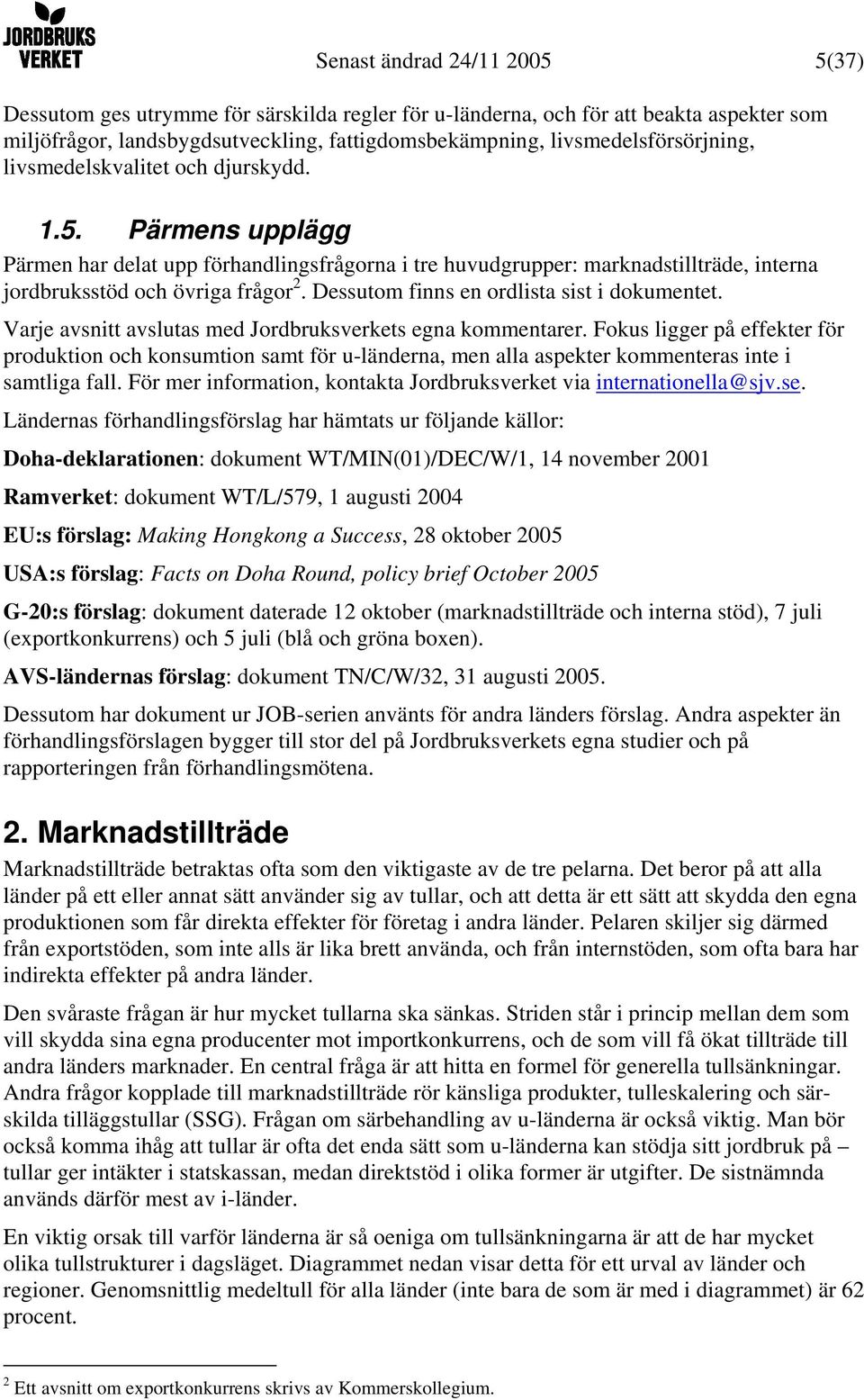 Pärmens upplägg Pärmen har delat upp förhandlingsfrågorna i tre huvudgrupper: marknadstillträde, interna jordbruksstöd och övriga frågor 2. Dessutom finns en ordlista sist i dokumentet.