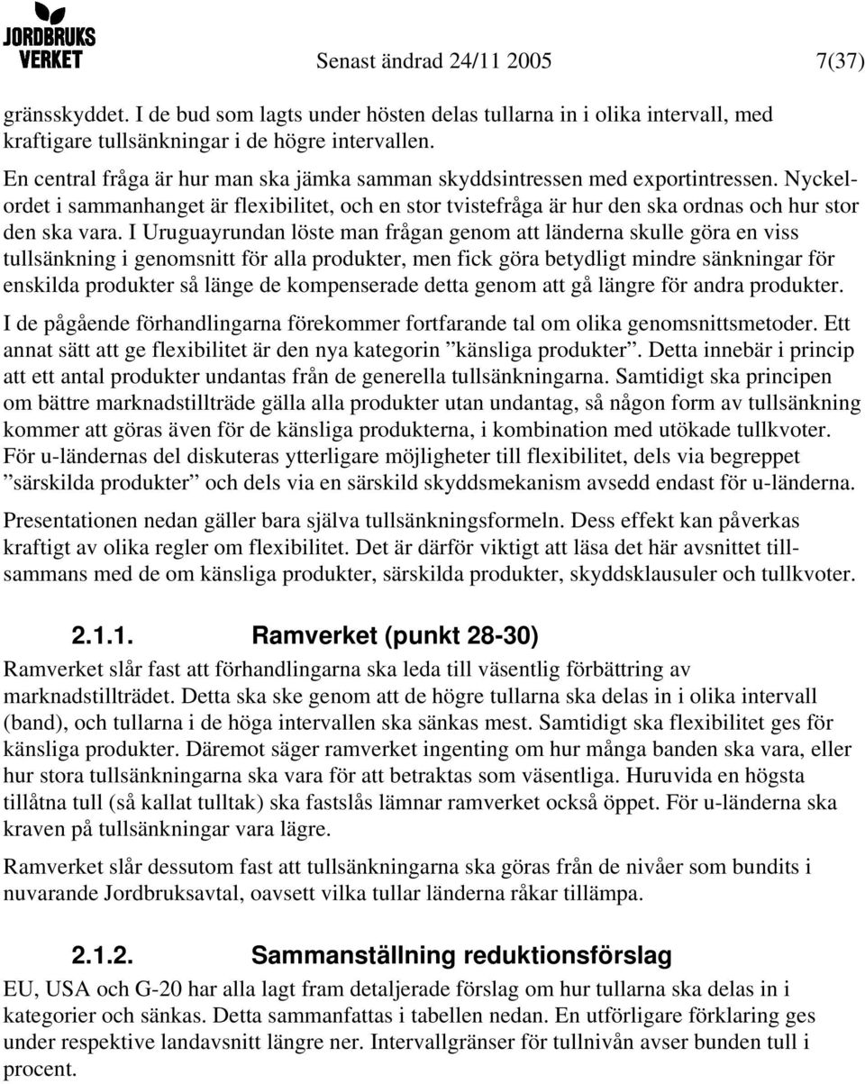 I Uruguayrundan löste man frågan genom att länderna skulle göra en viss tullsänkning i genomsnitt för alla produkter, men fick göra betydligt mindre sänkningar för enskilda produkter så länge de