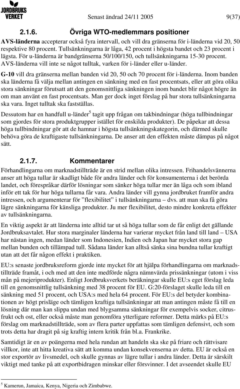 AVS-länderna vill inte se något tulltak, varken för i-länder eller u-länder. G-10 vill dra gränserna mellan banden vid 20, 50 och 70 procent för i-länderna.