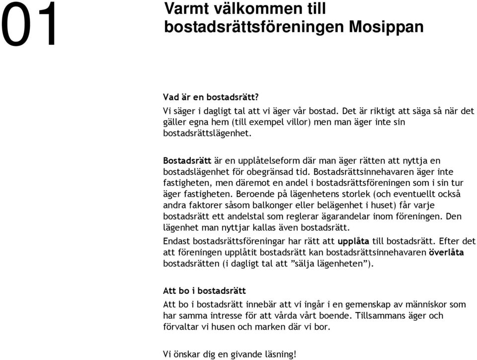 Bostadsrätt är en upplåtelseform där man äger rätten att nyttja en bostadslägenhet för obegränsad tid.