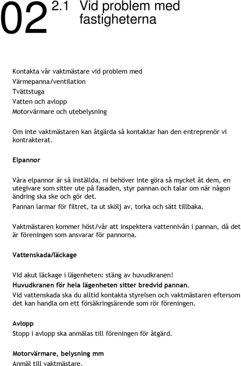 Elpannor Våra elpannor är så inställda, ni behöver inte göra så mycket åt dem, en utegivare som sitter ute på fasaden, styr pannan och talar om när någon ändring ska ske och gör det.