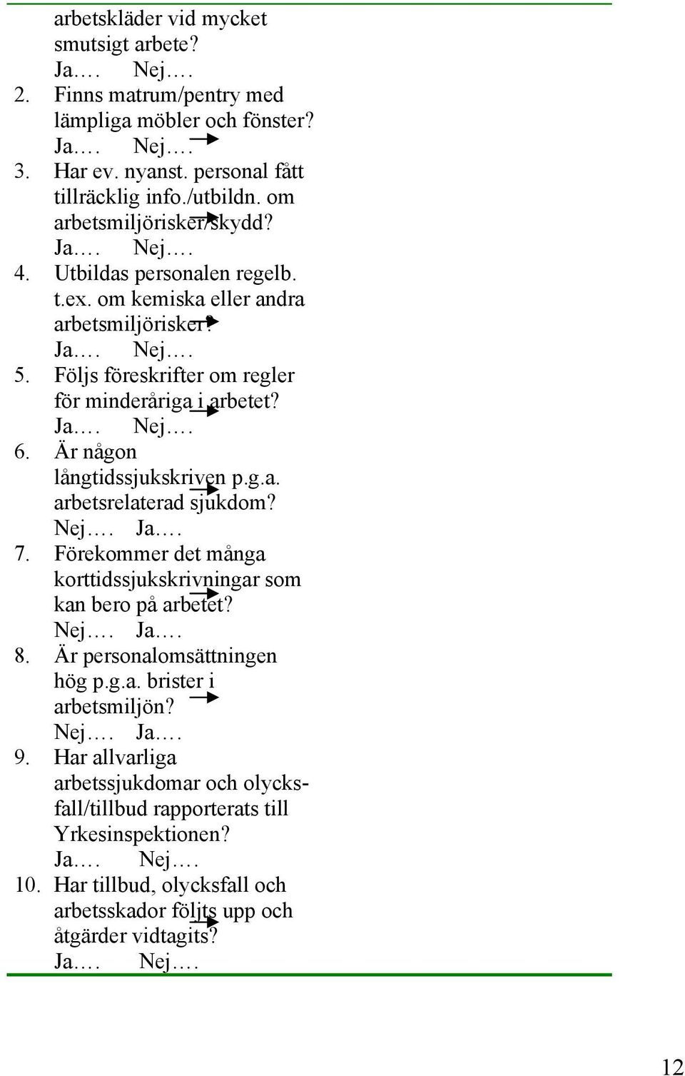 Är någon långtidssjukskriven p.g.a. arbetsrelaterad sjukdom? Nej. Ja. 7. Förekommer det många korttidssjukskrivningar som kan bero på arbetet? Nej. Ja. 8.