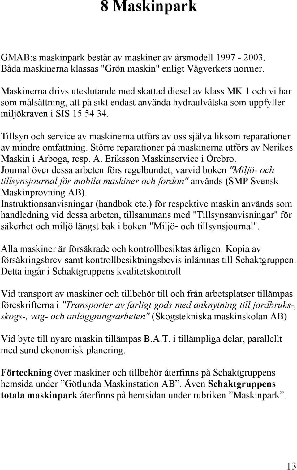 Tillsyn och service av maskinerna utförs av oss själva liksom reparationer av mindre omfattning. Större reparationer på maskinerna utförs av Nerikes Maskin i Arboga, resp. A. Eriksson Maskinservice i Örebro.