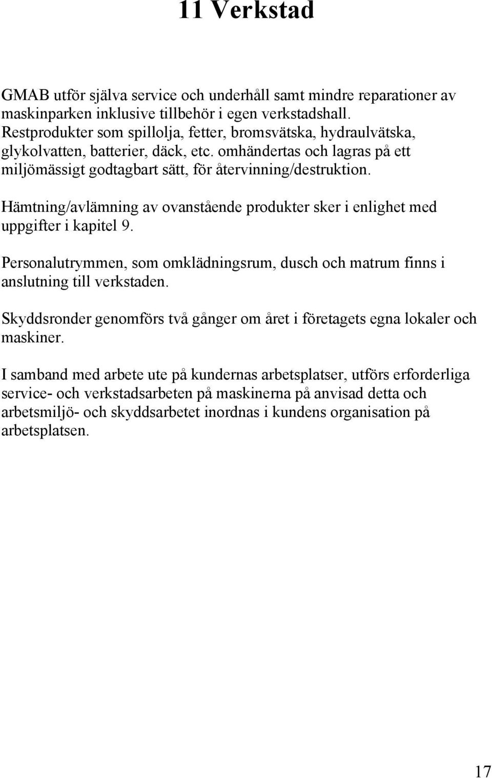 Hämtning/avlämning av ovanstående produkter sker i enlighet med uppgifter i kapitel 9. Personalutrymmen, som omklädningsrum, dusch och matrum finns i anslutning till verkstaden.