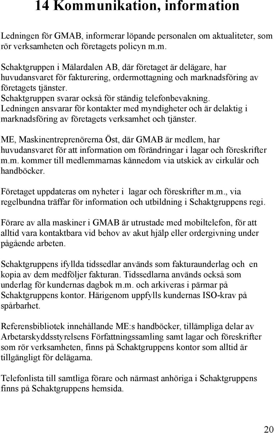 ME, Maskinentreprenörerna Öst, där GMAB är medlem, har huvudansvaret för att information om förändringar i lagar och föreskrifter m.m. kommer till medlemmarnas kännedom via utskick av cirkulär och handböcker.