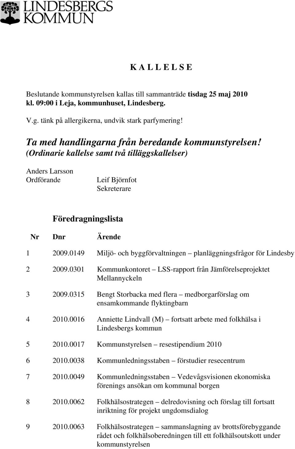 0149 Miljö- och byggförvaltningen planläggningsfrågor för Lindesby 2 2009.0301 Kommunkontoret LSS-rapport från Jämförelseprojektet Mellannyckeln 3 2009.