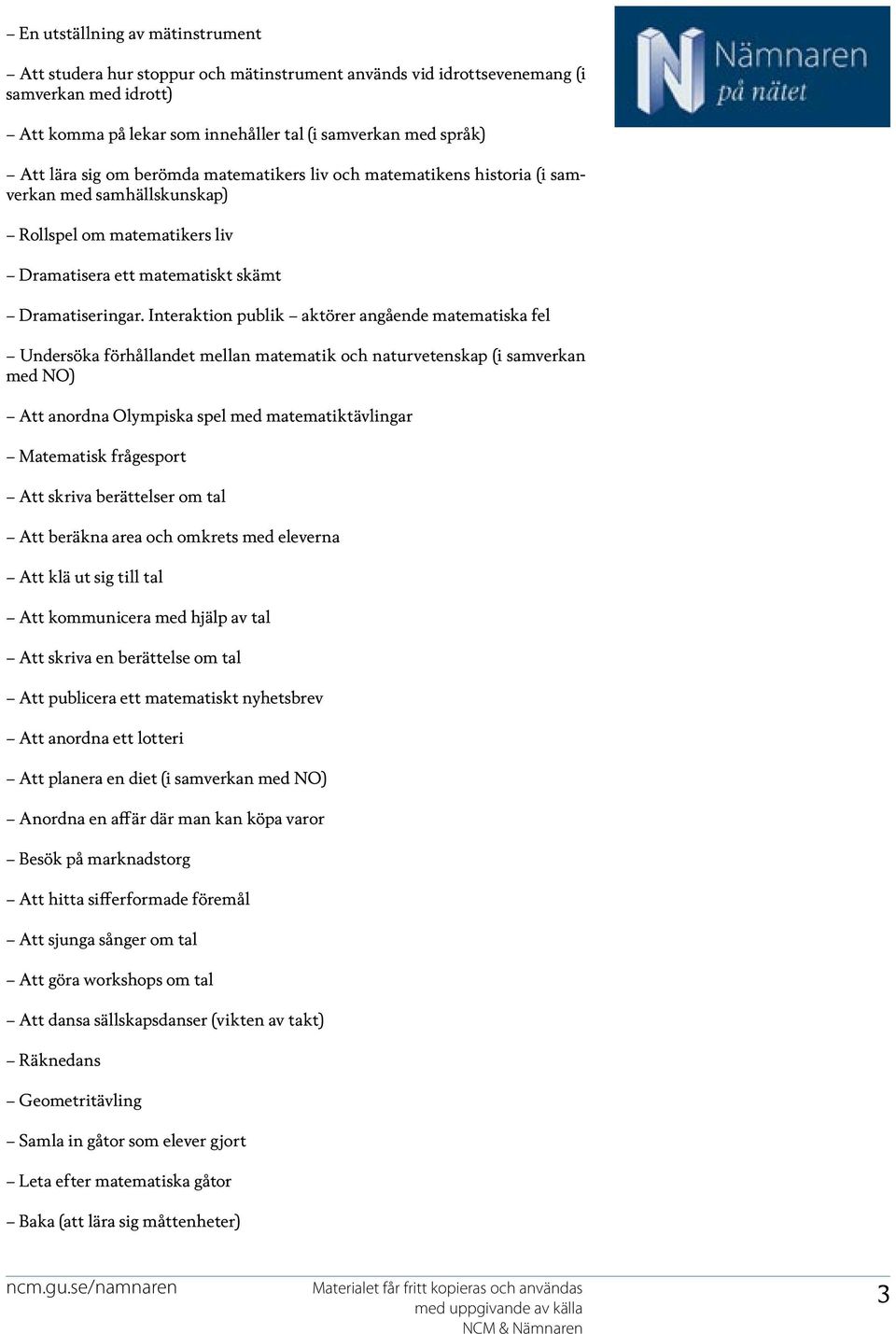 Interaktion publik aktörer angående matematiska fel Undersöka förhållandet mellan matematik och naturvetenskap (i samverkan med NO) Att anordna Olympiska spel med matematiktävlingar Matematisk