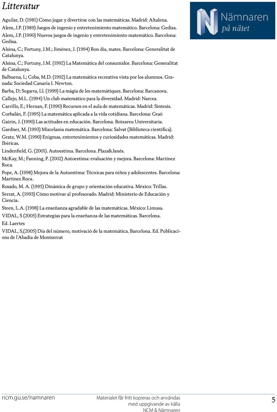 Barcelona: Generalitat de Catalunya. Balbuena, L; Coba, M.D. (1992) La matemática recreativa vista por los alumnos. Granada: Sociedad Canaria I. Newton. Barba, D; Segarra, Ll.
