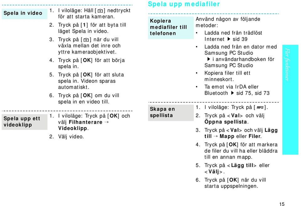 Tryck på [OK] om du vill spela in en video till. 1. I viloläge: Tryck på [OK] och välj Filhanterare Videoklipp. 2. Välj video.