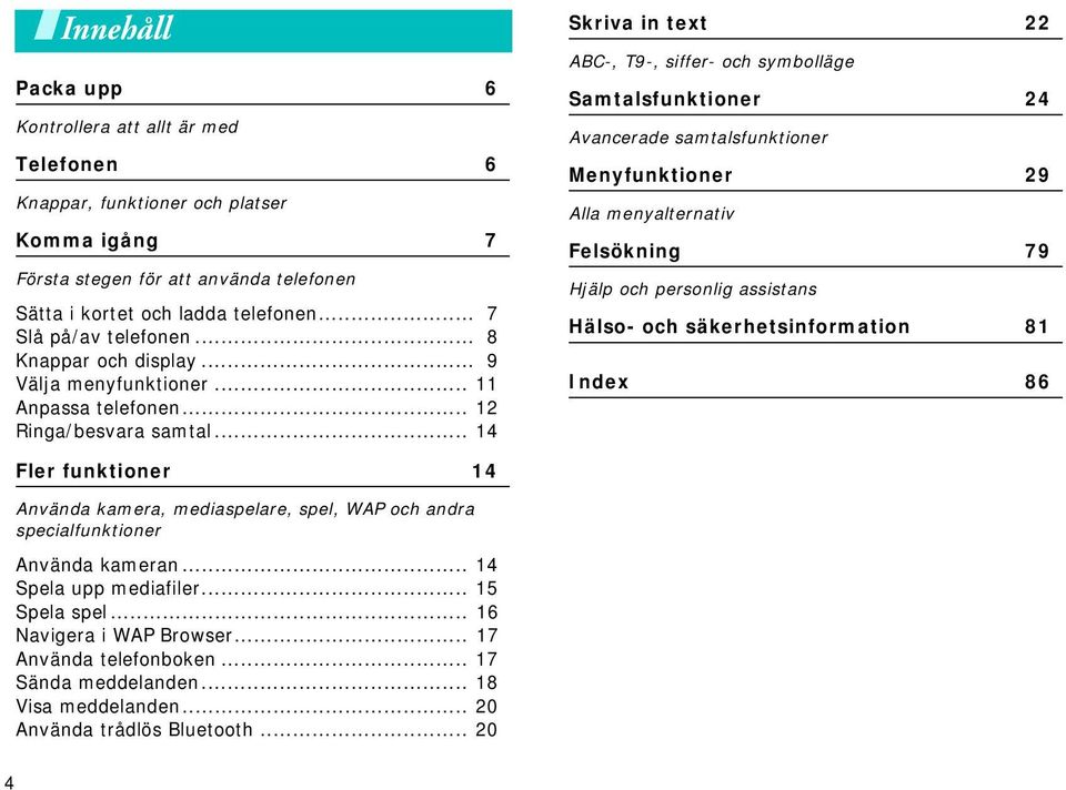 .. 14 Skriva in text 22 ABC-, T9-, siffer- och symbolläge Samtalsfunktioner 24 Avancerade samtalsfunktioner Menyfunktioner 29 Alla menyalternativ Felsökning 79 Hjälp och personlig assistans Hälso-