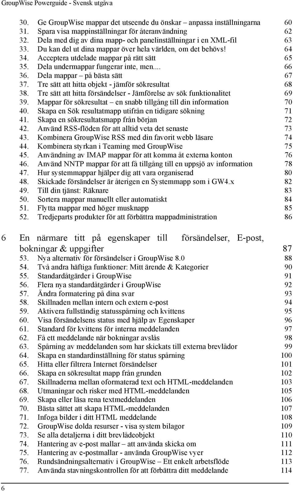 Dela undermappar fungerar inte, men... 66 36. Dela mappar på bästa sätt 67 37. Tre sätt att hitta objekt - jämför sökresultat 68 38.