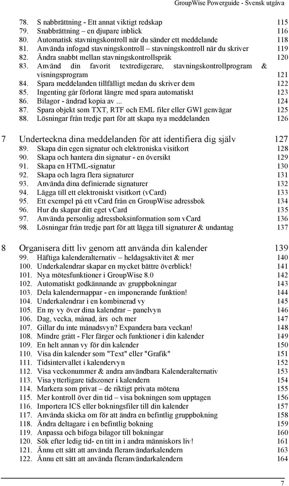 Använd din favorit textredigerare, stavningskontrollprogram & visningsprogram 121 84. Spara meddelanden tillfälligt medan du skriver dem 122 85.