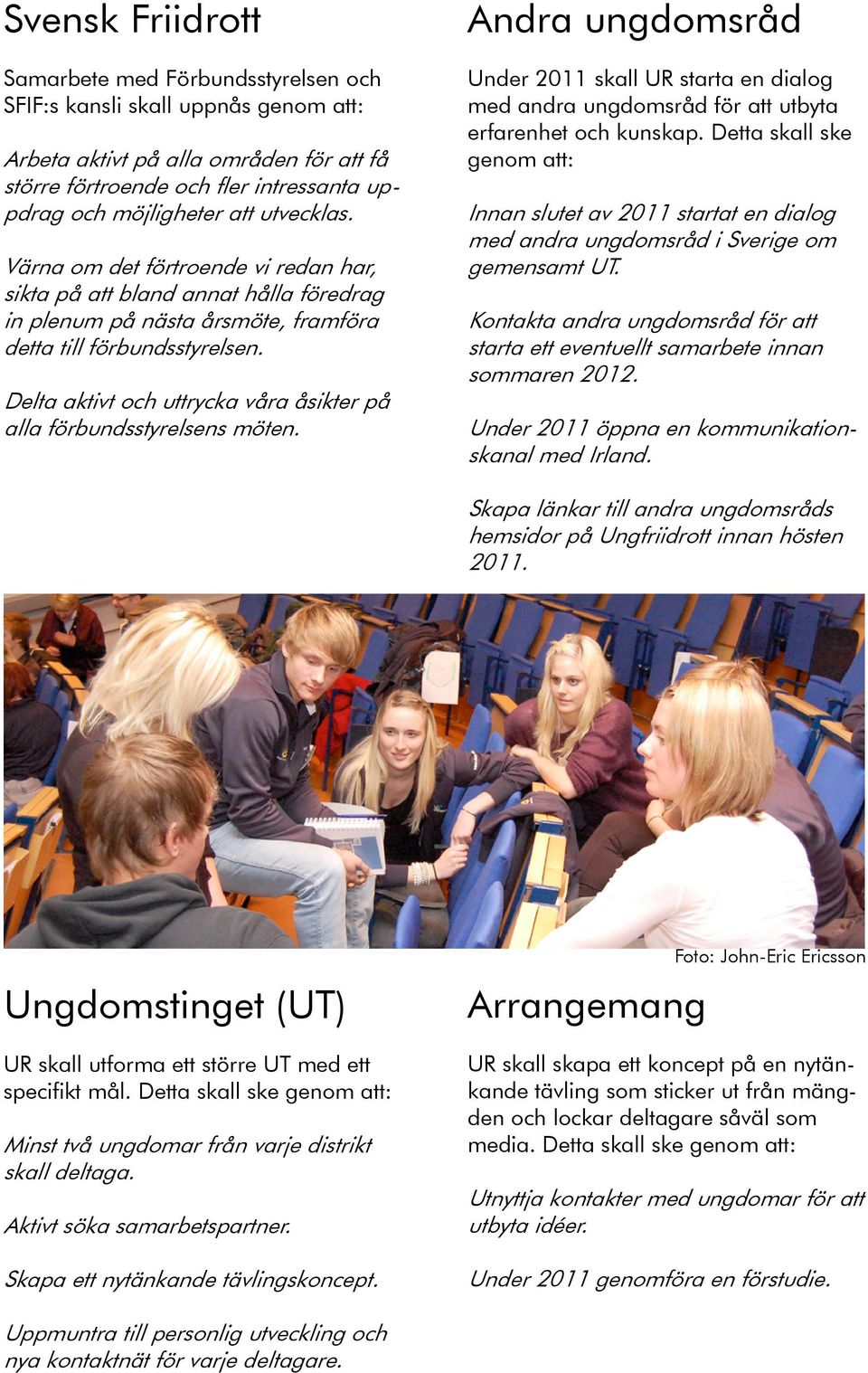 Delta aktivt och uttrycka våra åsikter på alla förbundsstyrelsens möten. Andra ungdomsråd Under 2011 skall UR starta en dialog med andra ungdomsråd för att utbyta erfarenhet och kunskap.