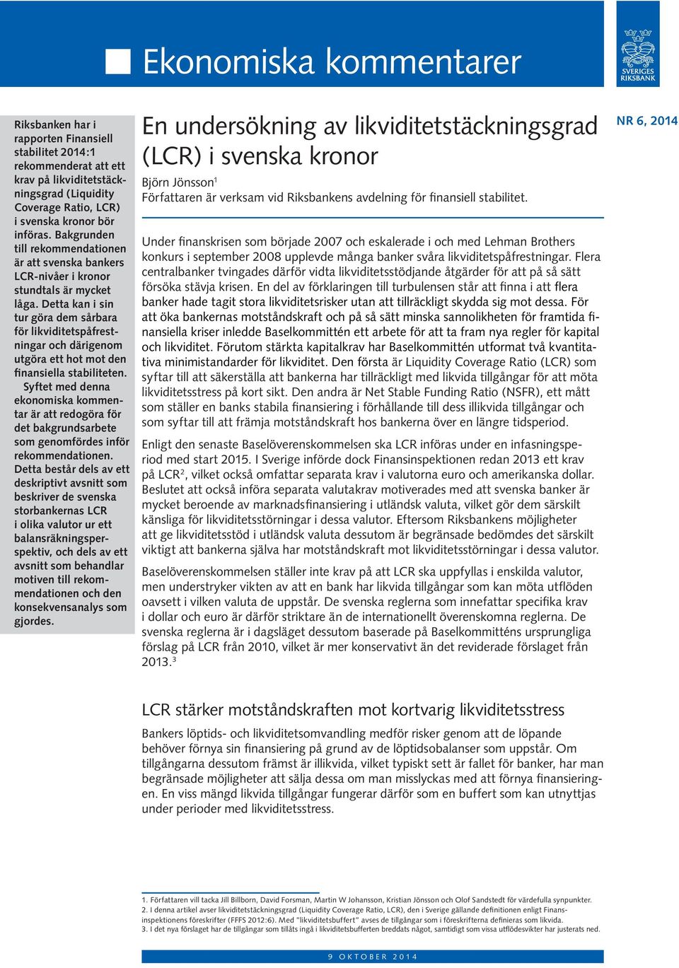 Detta kan i sin tur göra dem sårbara för likviditetspåfrestningar och därigenom utgöra ett hot mot den finansiella stabiliteten.