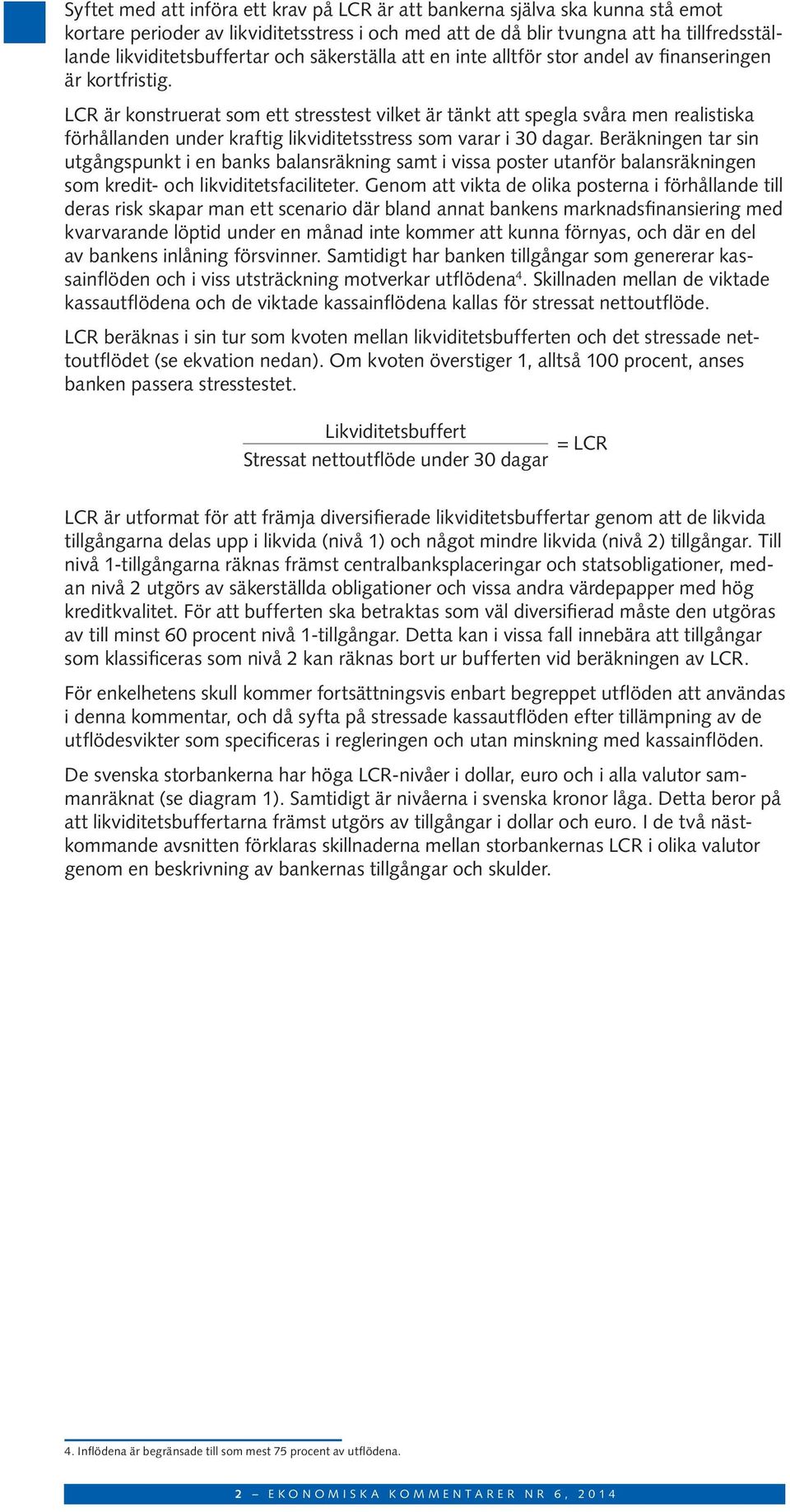 LCR är konstruerat som ett stresstest vilket är tänkt att spegla svåra men realistiska förhållanden under kraftig likviditetsstress som varar i 3 dagar.