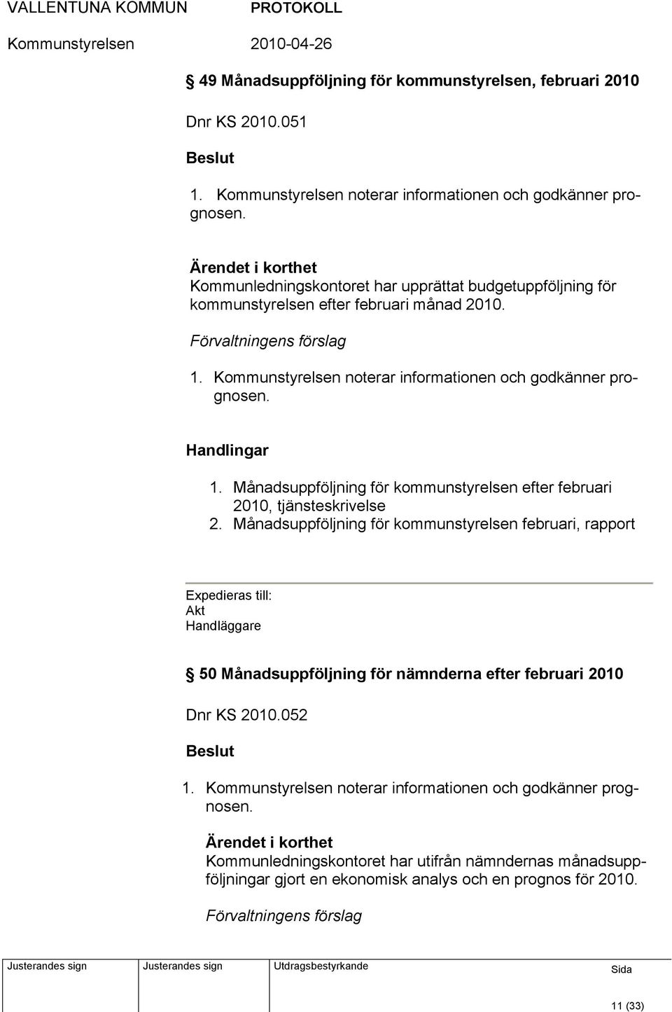 Månadsuppföljning för kommunstyrelsen februari, rapport Expedieras till: Akt Handläggare 50 Månadsuppföljning för nämnderna efter februari 2010 Dnr KS 2010.052 Beslut 1.