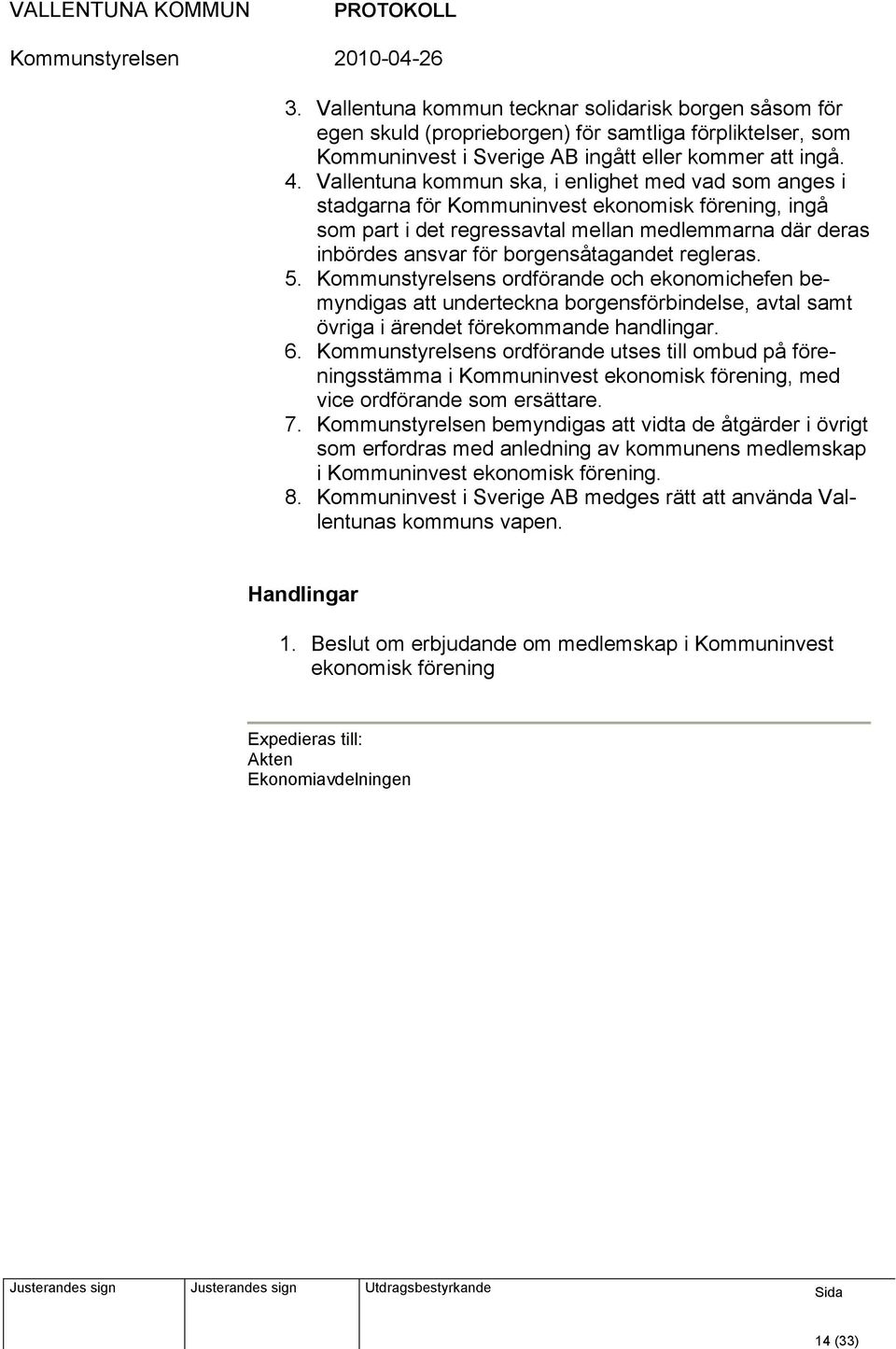 regleras. 5. Kommunstyrelsens ordförande och ekonomichefen bemyndigas att underteckna borgensförbindelse, avtal samt övriga i ärendet förekommande handlingar. 6.