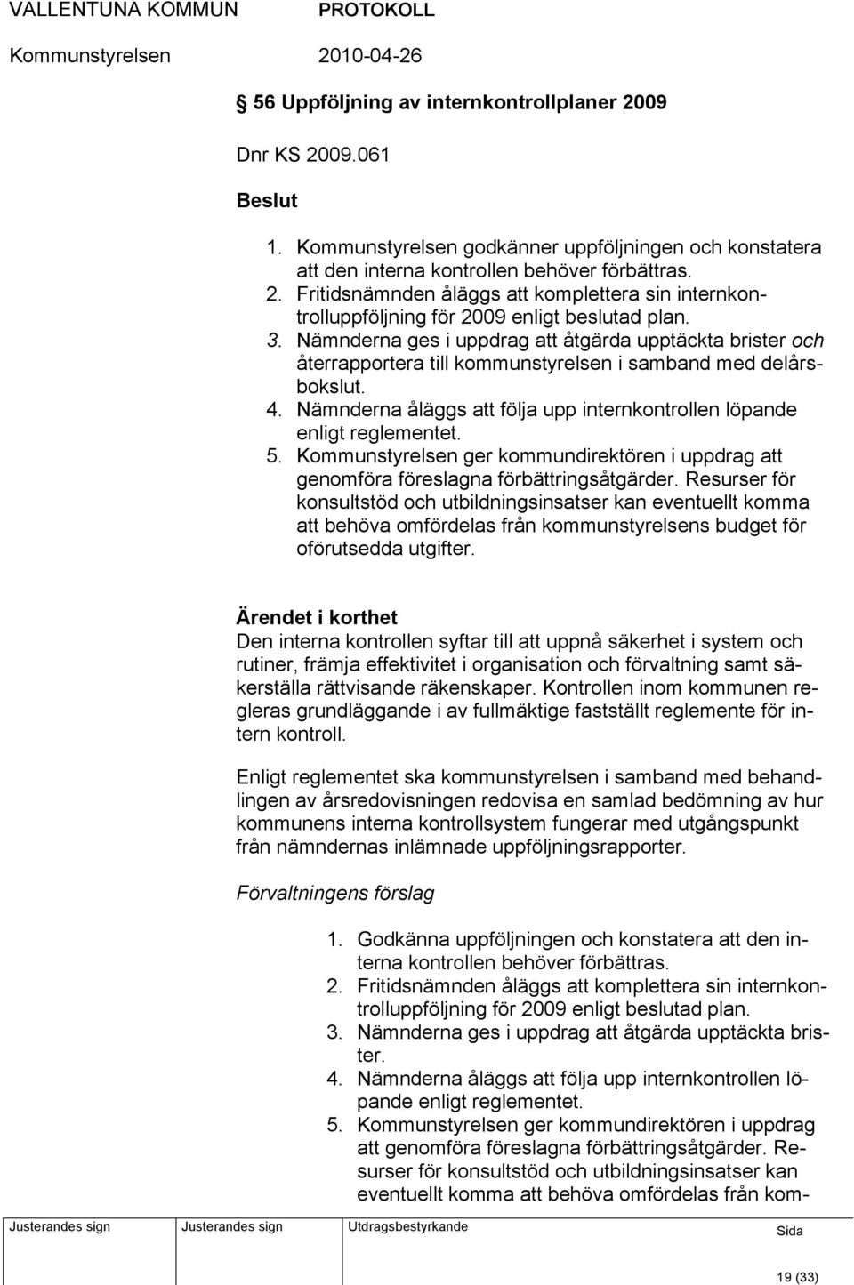 Nämnderna åläggs att följa upp internkontrollen löpande enligt reglementet. 5. Kommunstyrelsen ger kommundirektören i uppdrag att genomföra föreslagna förbättringsåtgärder.