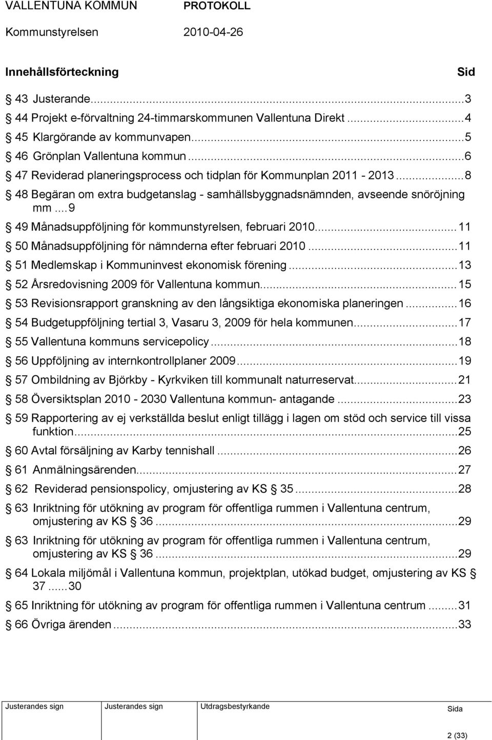 ..9 49 Månadsuppföljning för kommunstyrelsen, februari 2010...11 50 Månadsuppföljning för nämnderna efter februari 2010...11 51 Medlemskap i Kommuninvest ekonomisk förening.