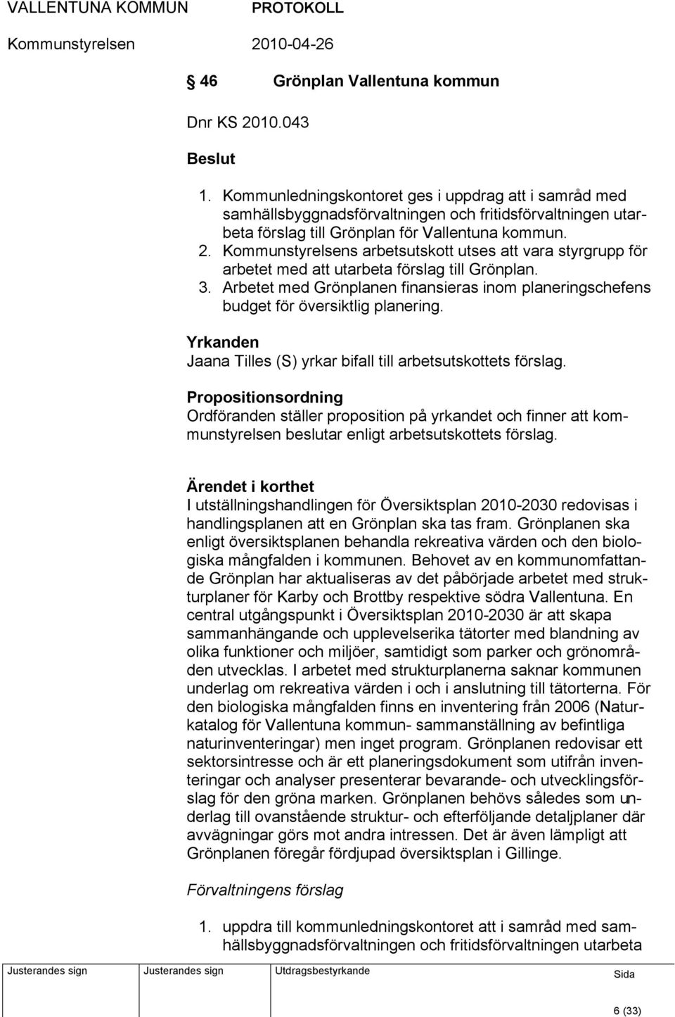 Kommunstyrelsens arbetsutskott utses att vara styrgrupp för arbetet med att utarbeta förslag till Grönplan. 3.