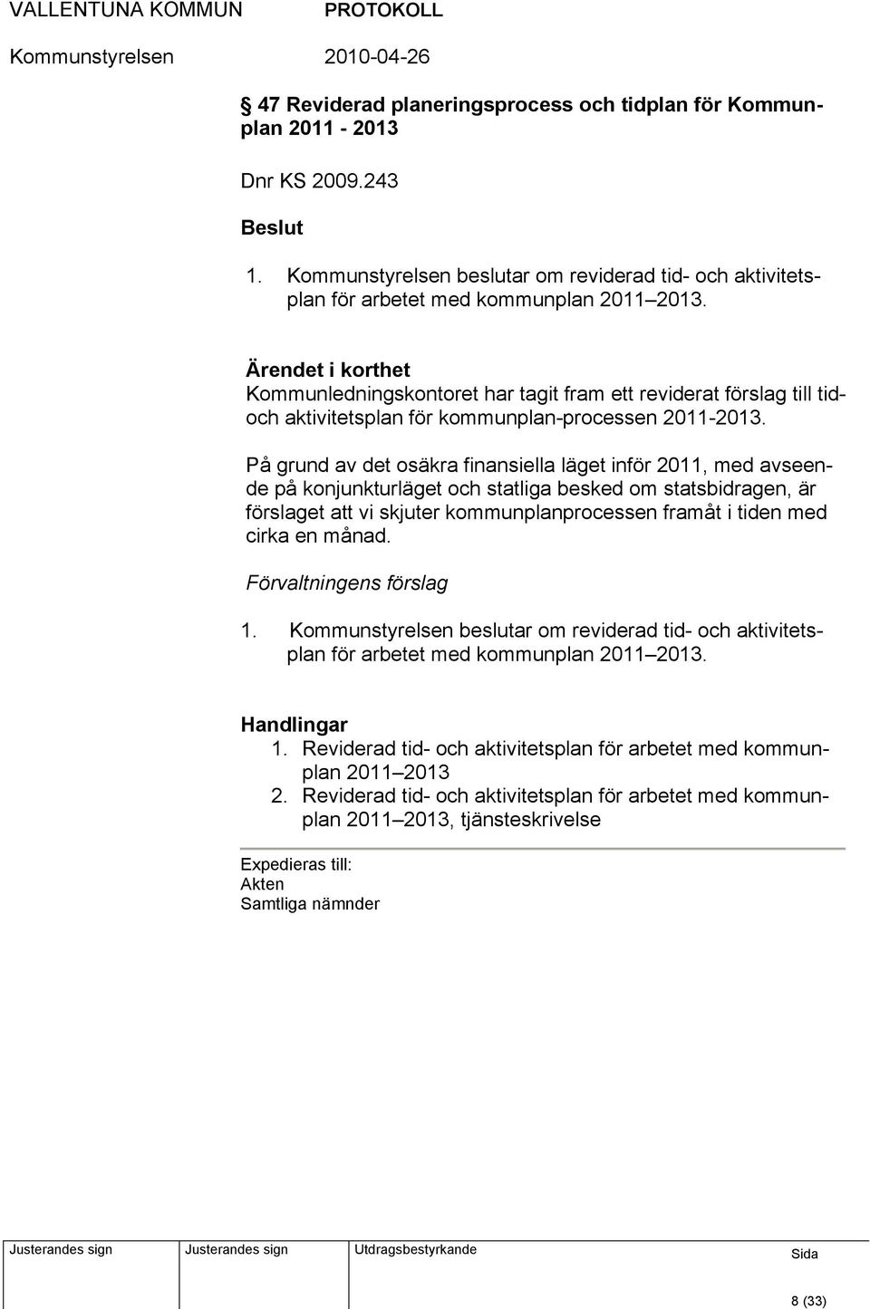 På grund av det osäkra finansiella läget inför 2011, med avseende på konjunkturläget och statliga besked om statsbidragen, är förslaget att vi skjuter kommunplanprocessen framåt i tiden med cirka en