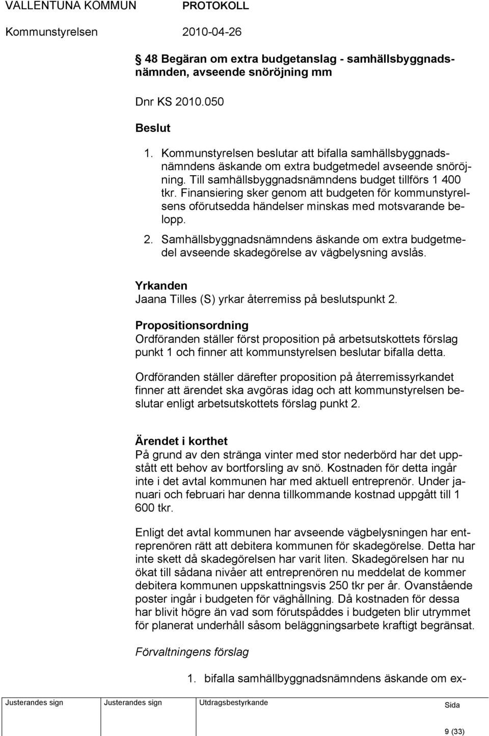 Finansiering sker genom att budgeten för kommunstyrelsens oförutsedda händelser minskas med motsvarande belopp. 2.