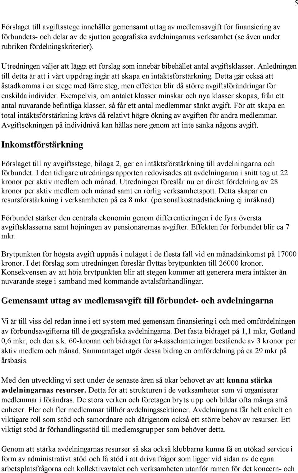 Detta går också att åstadkomma i en stege med färre steg, men effekten blir då större avgiftsförändringar för enskilda individer.