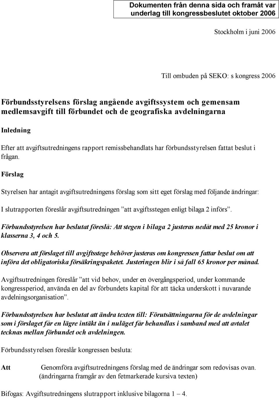 Förslag Styrelsen har antagit avgiftsutredningens förslag som sitt eget förslag med följande ändringar: I slutrapporten föreslår avgiftsutredningen att avgiftsstegen enligt bilaga 2 införs.