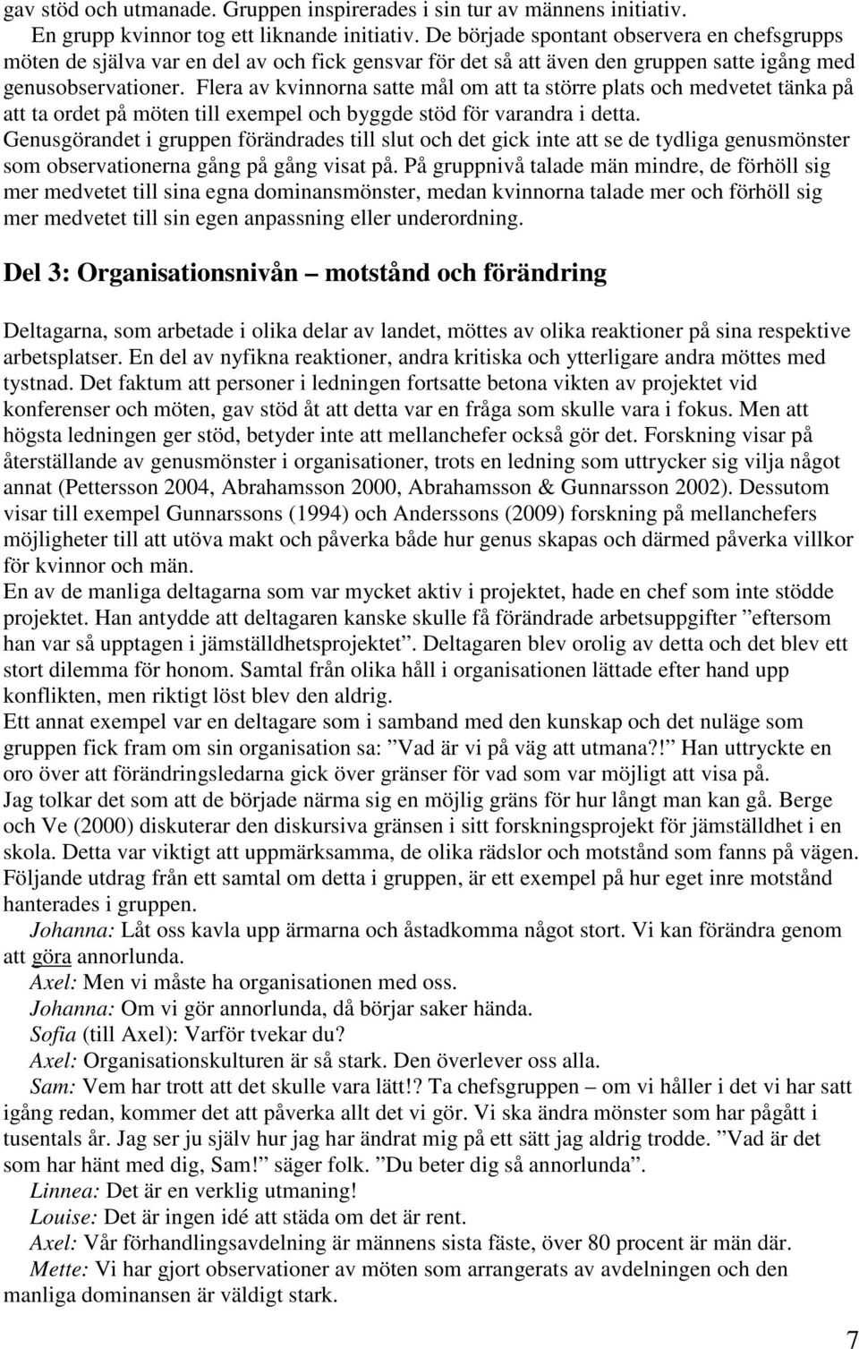 Flera av kvinnorna satte mål om att ta större plats och medvetet tänka på att ta ordet på möten till exempel och byggde stöd för varandra i detta.