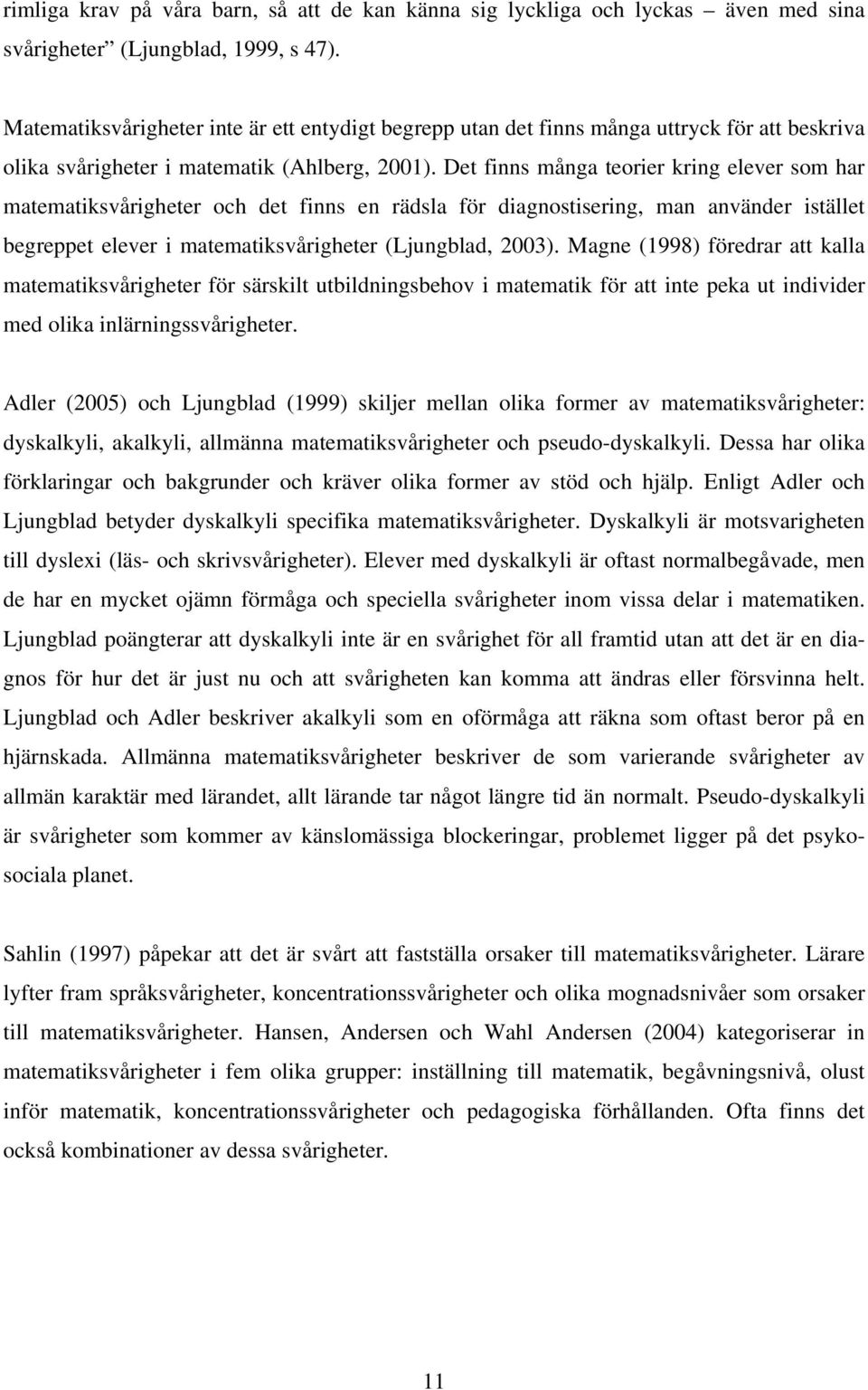 Det finns många teorier kring elever som har matematiksvårigheter och det finns en rädsla för diagnostisering, man använder istället begreppet elever i matematiksvårigheter (Ljungblad, 2003).