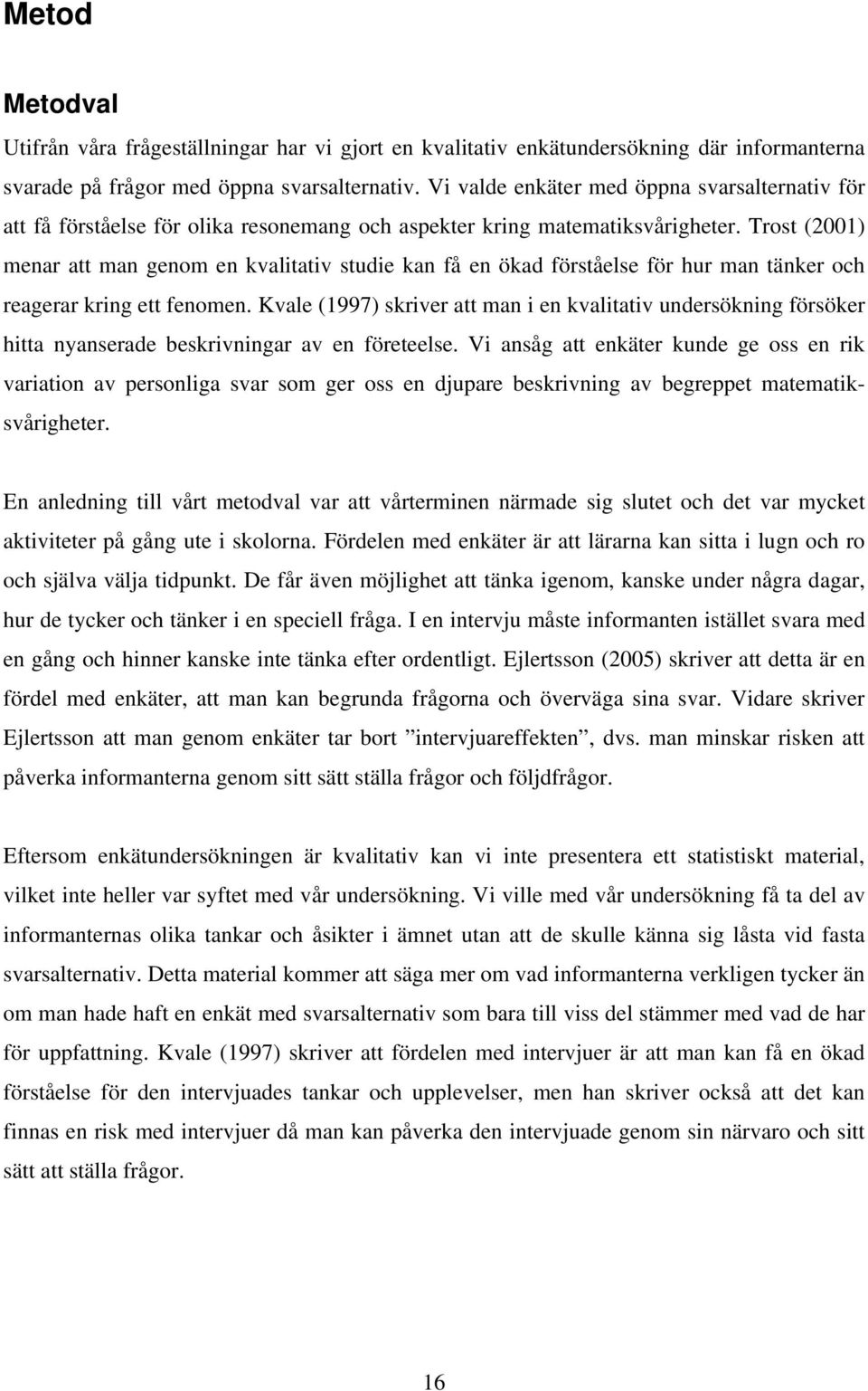 Trost (2001) menar att man genom en kvalitativ studie kan få en ökad förståelse för hur man tänker och reagerar kring ett fenomen.