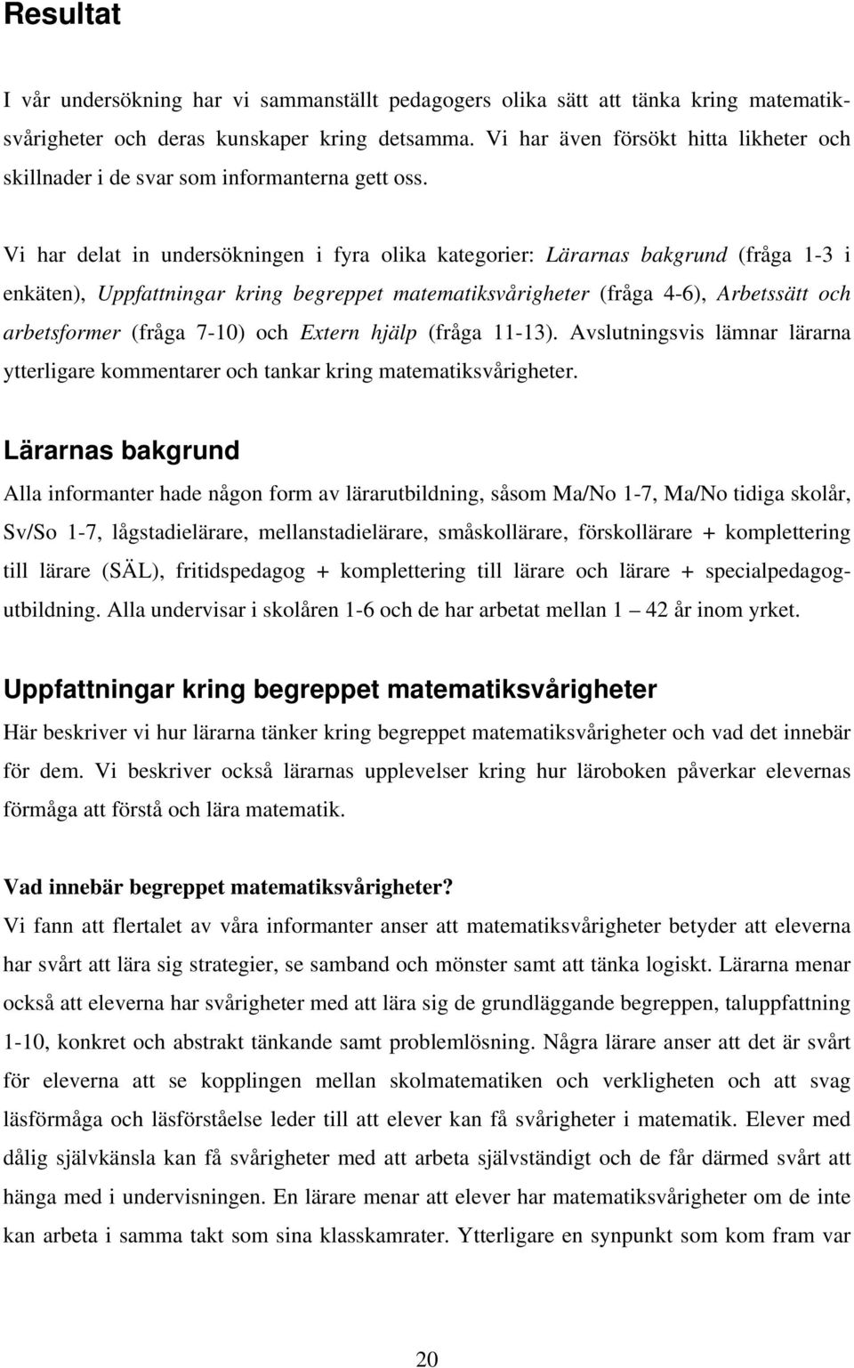 Vi har delat in undersökningen i fyra olika kategorier: Lärarnas bakgrund (fråga 1-3 i enkäten), Uppfattningar kring begreppet matematiksvårigheter (fråga 4-6), Arbetssätt och arbetsformer (fråga