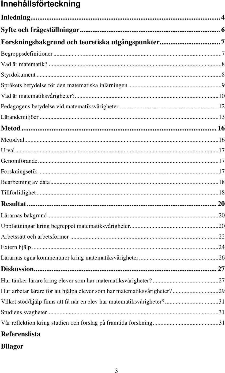 ..17 Genomförande...17 Forskningsetik...17 Bearbetning av data...18 Tillförlitlighet...18 Resultat... 20 Lärarnas bakgrund...20 Uppfattningar kring begreppet matematiksvårigheter.