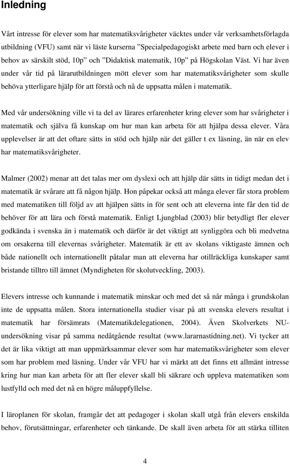 Vi har även under vår tid på lärarutbildningen mött elever som har matematiksvårigheter som skulle behöva ytterligare hjälp för att förstå och nå de uppsatta målen i matematik.