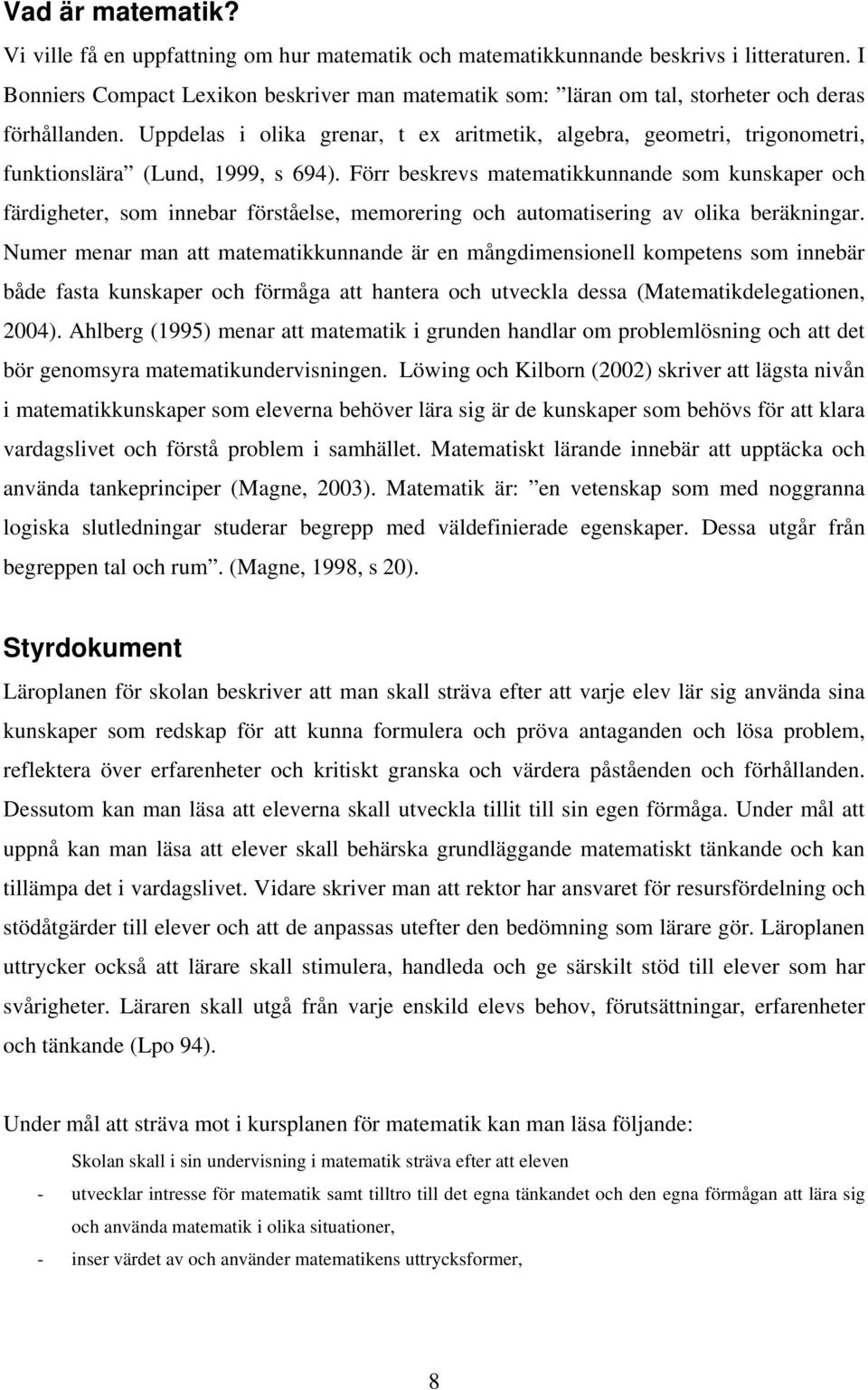 Uppdelas i olika grenar, t ex aritmetik, algebra, geometri, trigonometri, funktionslära (Lund, 1999, s 694).