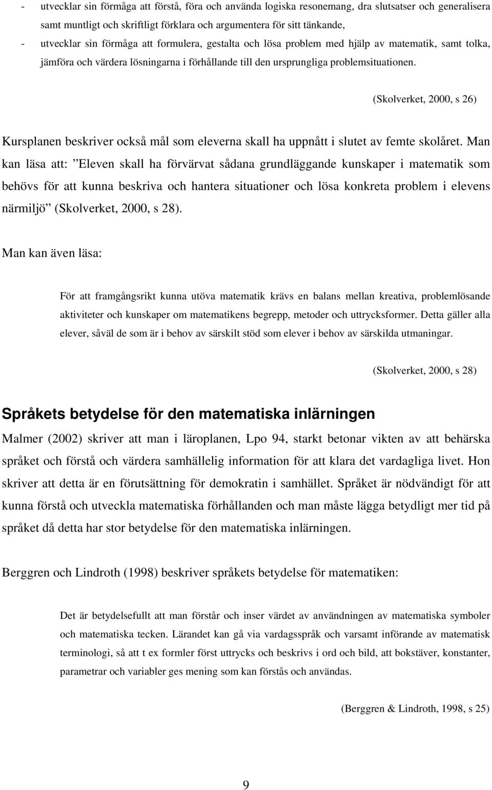 (Skolverket, 2000, s 26) Kursplanen beskriver också mål som eleverna skall ha uppnått i slutet av femte skolåret.