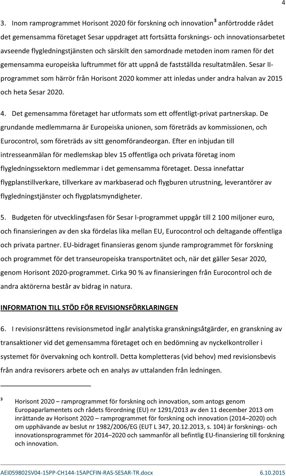 Sesar IIprogrammet som härrör från Horisont 2020 kommer att inledas under andra halvan av 2015 och heta Sesar 2020. 4. Det gemensamma företaget har utformats som ett offentligt-privat partnerskap.