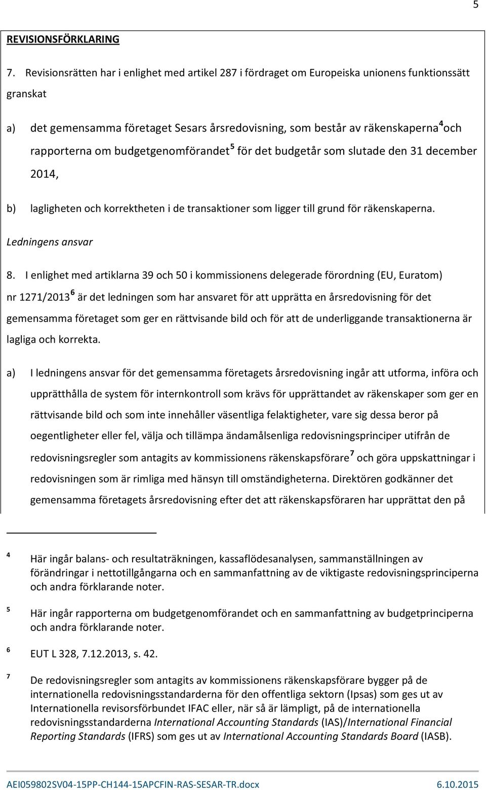 rapporterna om budgetgenomförandet 5 för det budgetår som slutade den 31 december 2014, b) lagligheten och korrektheten i de transaktioner som ligger till grund för räkenskaperna. Ledningens ansvar 8.