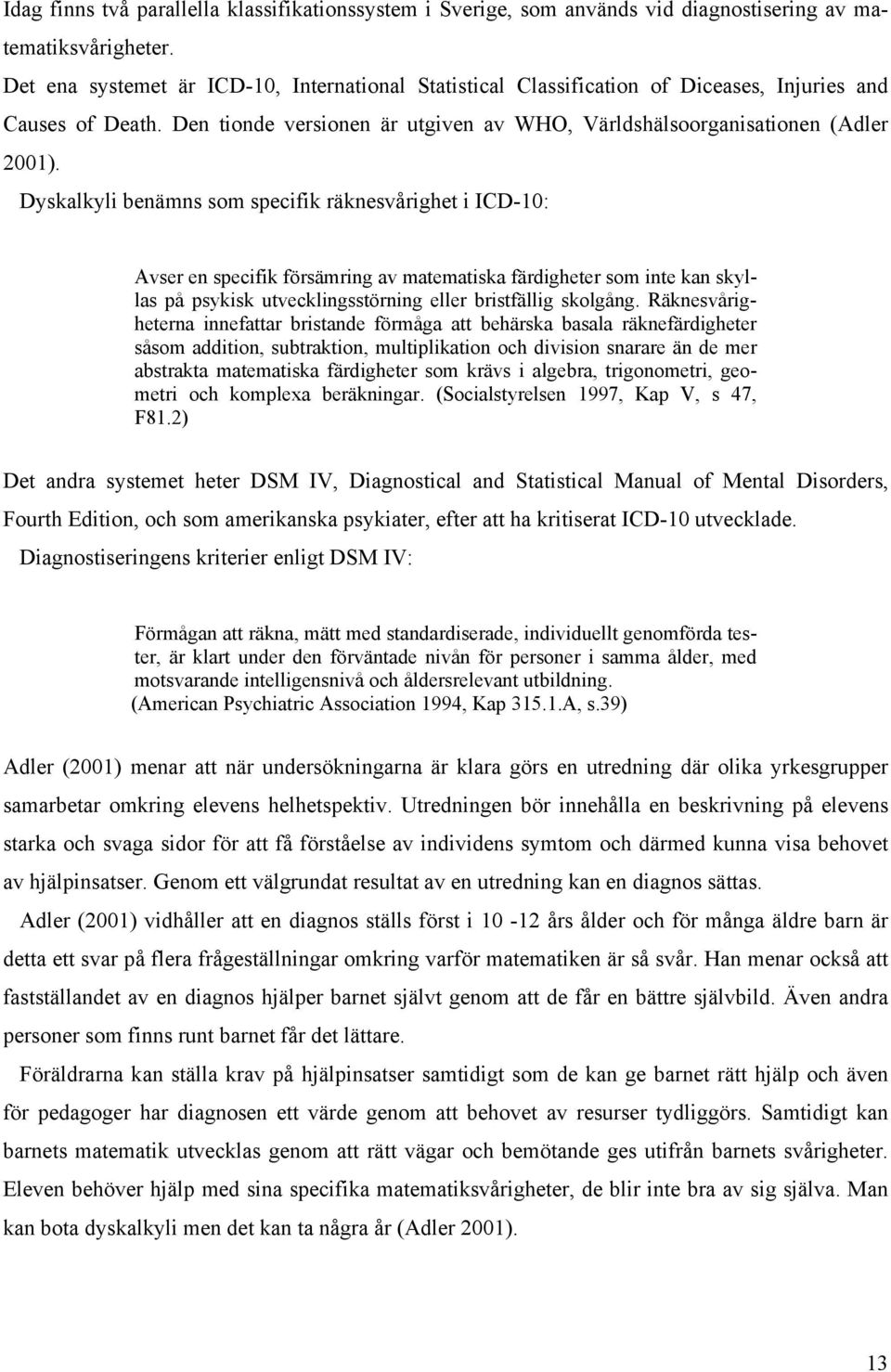 Dyskalkyli benämns som specifik räknesvårighet i ICD-10: Avser en specifik försämring av matematiska färdigheter som inte kan skyllas på psykisk utvecklingsstörning eller bristfällig skolgång.