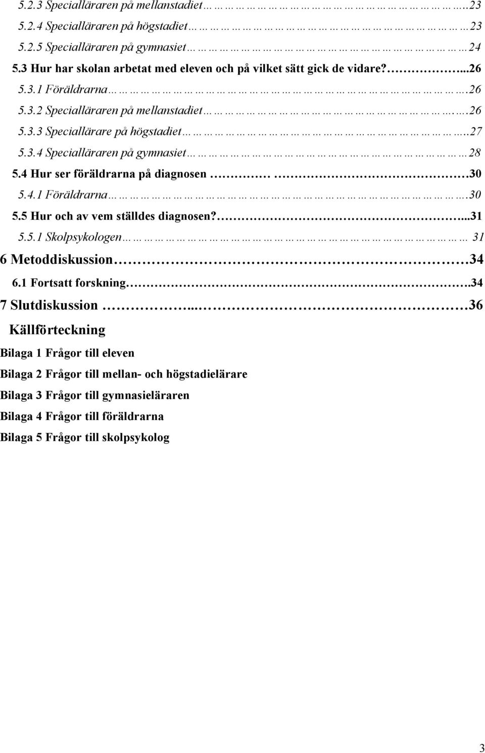 4 Hur ser föräldrarna på diagnosen 30 5.4.1 Föräldrarna.30 5.5 Hur och av vem ställdes diagnosen?...31 5.5.1 Skolpsykologen 31 6 Metoddiskussion 34 6.1 Fortsatt forskning.