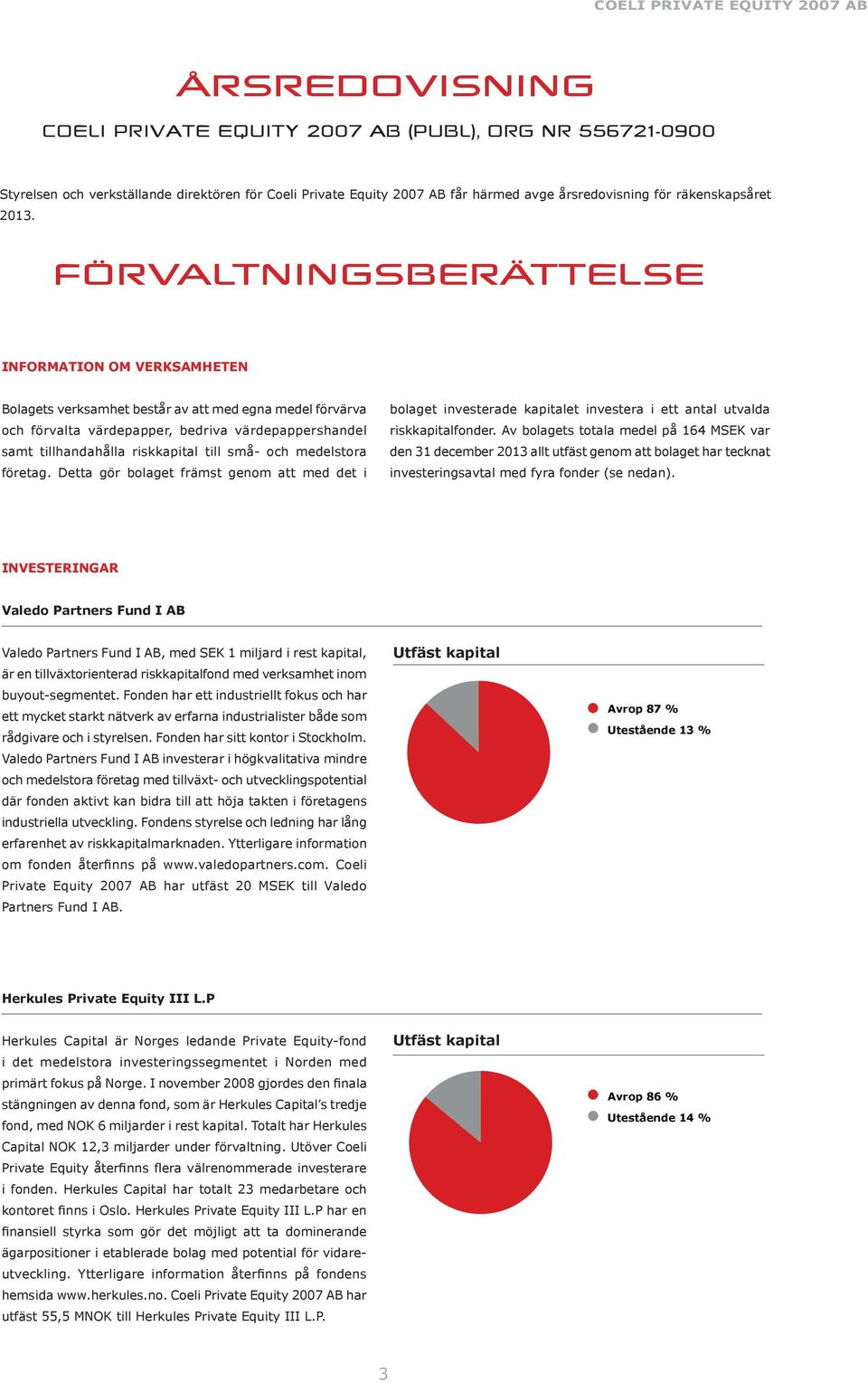 små- och medelstora företag. Detta gör bolaget främst genom att med det i bolaget investerade kapitalet investera i ett antal utvalda riskkapitalfonder.