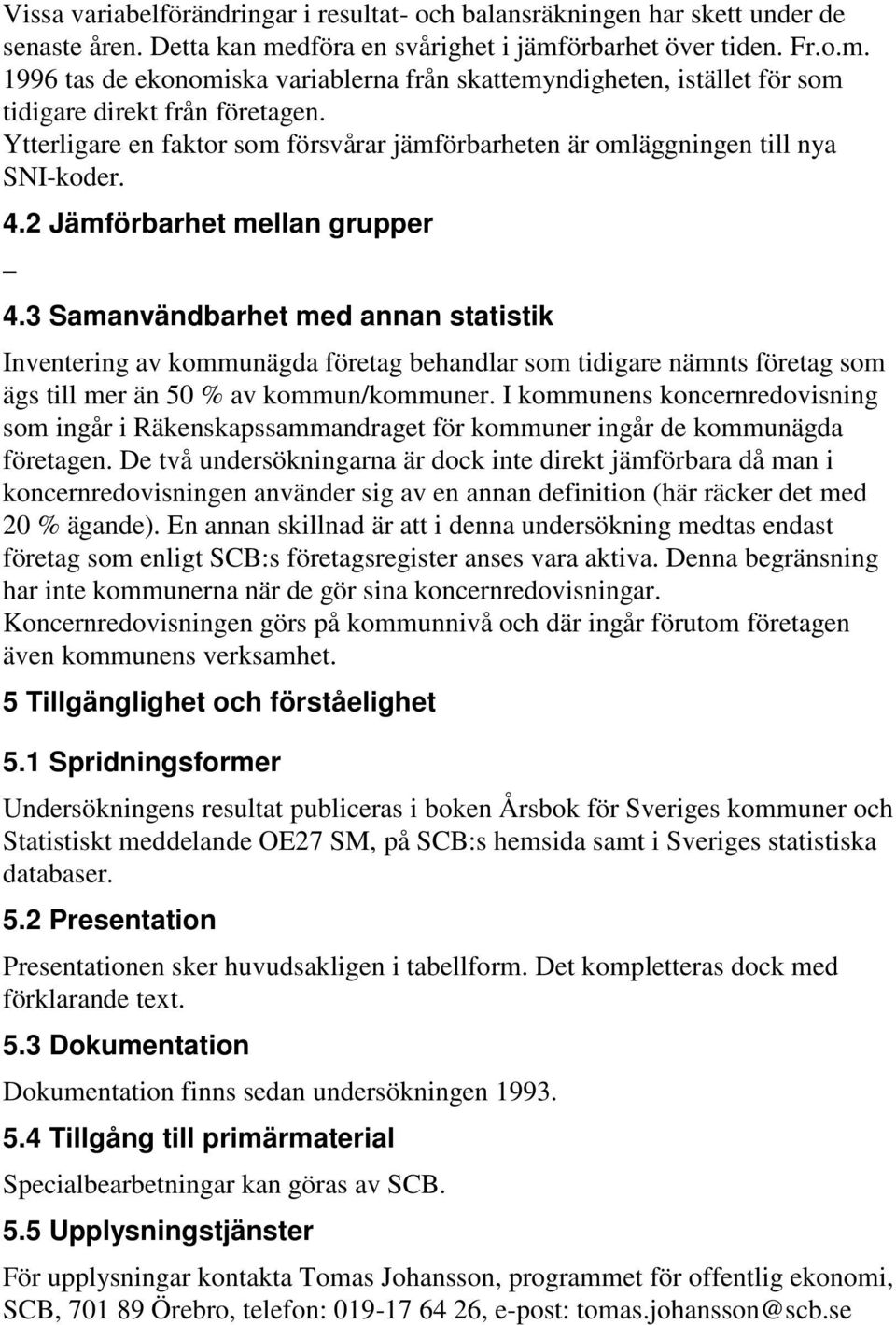 Ytterligare en faktor som försvårar jämförbarheten är omläggningen till nya SNI-koder. 4.2 Jämförbarhet mellan grupper 4.